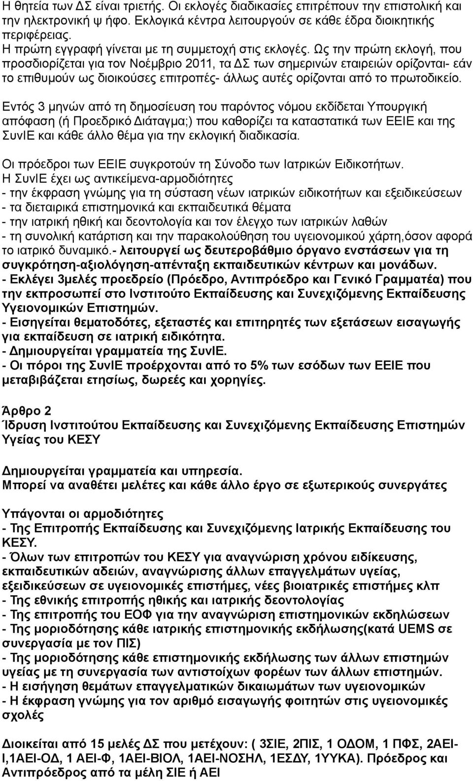 Ως την πρώτη εκλογή, που προσδιορίζεται για τον Νοέμβριο 2011, τα ΔΣ των σημερινών εταιρειών ορίζονται- εάν το επιθυμούν ως διοικούσες επιτροπές- άλλως αυτές ορίζονται από το πρωτοδικείο.