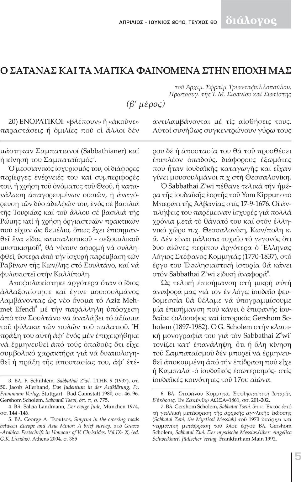 Αὐ τοί συ νή θως συγ κεν τρώ νουν γύ ρω τους μά στη καν Σαμ πα τια νοί (S a b b a t h i a n er) καί ἡ κί νη σή του Σαμ πα τα ϊ σμός 3.