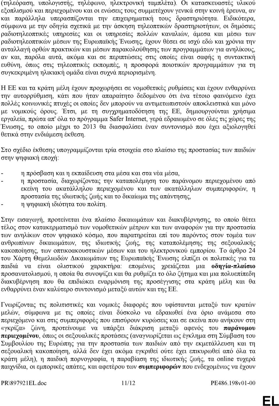 Ειδικότερα, σύμφωνα με την οδηγία σχετικά με την άσκηση τηλεοπτικών δραστηριοτήτων, οι δημόσιες ραδιοτηλεοπτικές υπηρεσίες και οι υπηρεσίες πολλών καναλιών, άμεσα και μέσω των ραδιοτηλεοπτικών μέσων