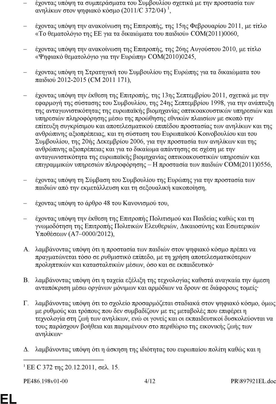 COM(2010)0245, έχοντας υπόψη τη Στρατηγική του Συμβουλίου της Ευρώπης για τα δικαιώματα του παιδιού 2012-2015 (CM 2011 171), έχοντας υπόψη την έκθεση της Επιτροπής, της 13ης Σεπτεμβρίου 2011, σχετικά