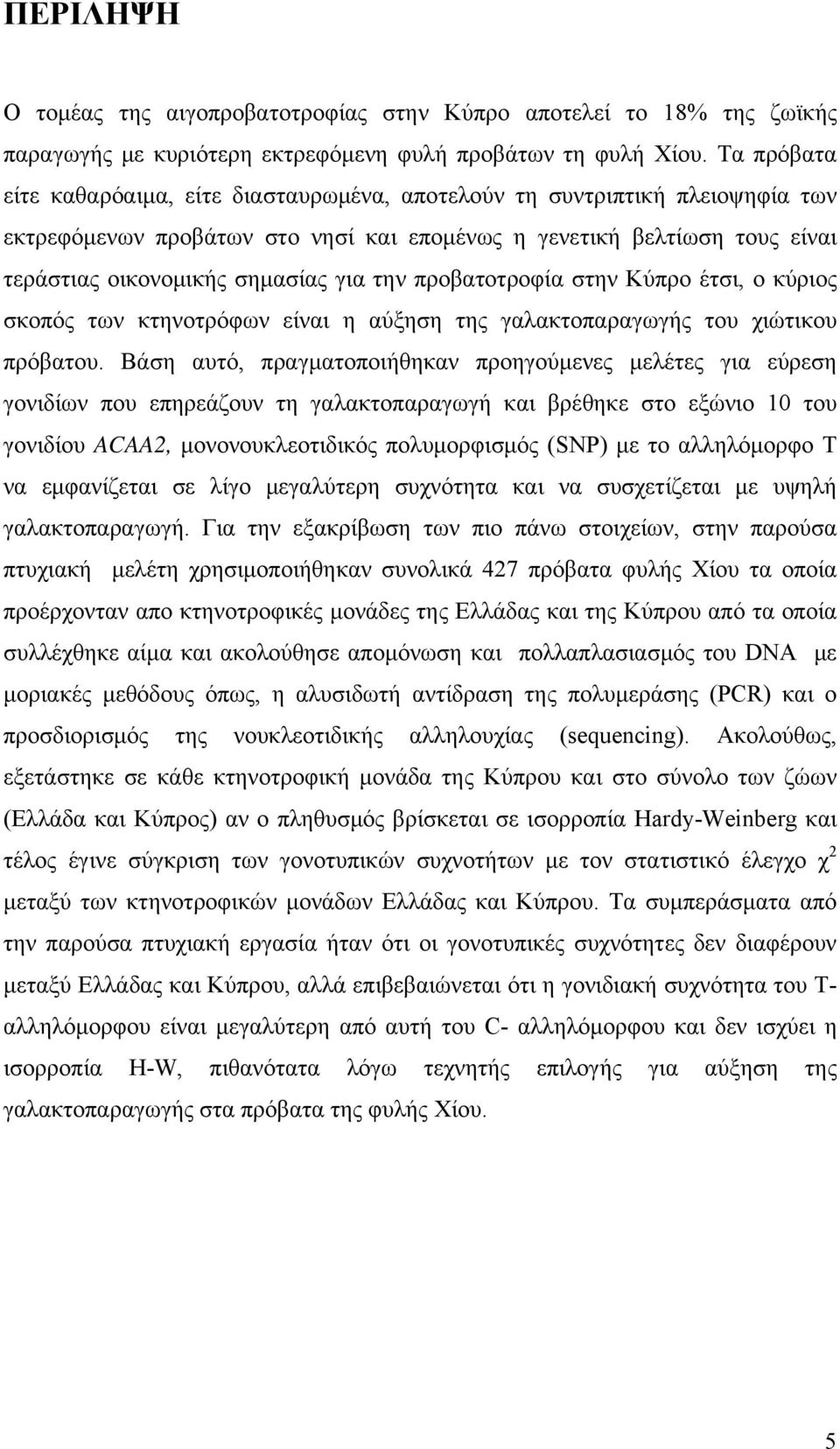 την προβατοτροφία στην Κύπρο έτσι, ο κύριος σκοπός των κτηνοτρόφων είναι η αύξηση της γαλακτοπαραγωγής του χιώτικου πρόβατου.