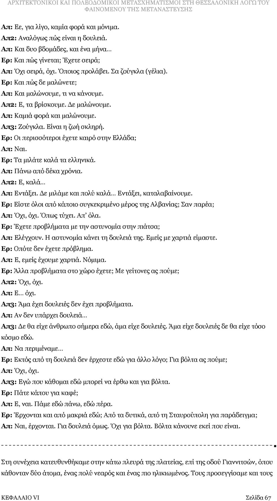 Ερ: Οι περισσότεροι έχετε καιρό στην Ελλάδα; Απ: Ναι. Ερ: Τα μιλάτε καλά τα ελληνικά. Απ: Πάνω από δέκα χρόνια. Απ2: Ε, καλά Απ: Εντάξει. Δε μιλάμε και πολύ καλά Εντάξει, καταλαβαίνουμε.