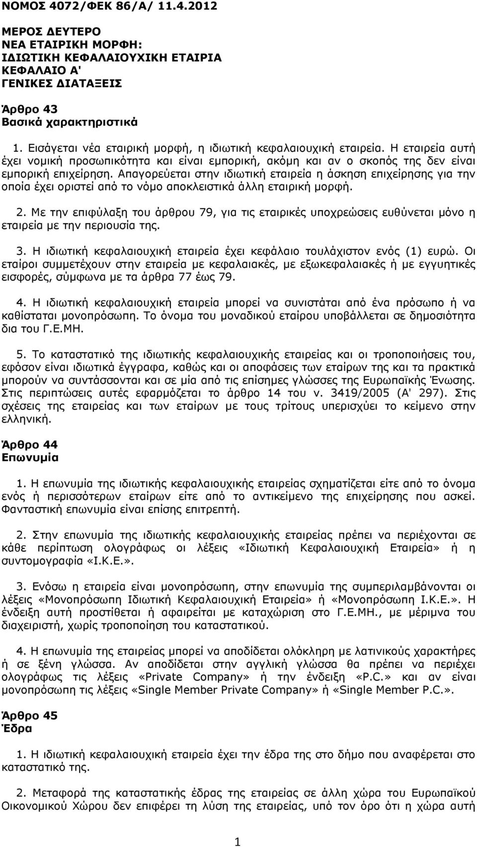 Απαγορεύεται στην ιδιωτική εταιρεία η άσκηση επιχείρησης για την οποία έχει οριστεί από το νόμο αποκλειστικά άλλη εταιρική μορφή. 2.