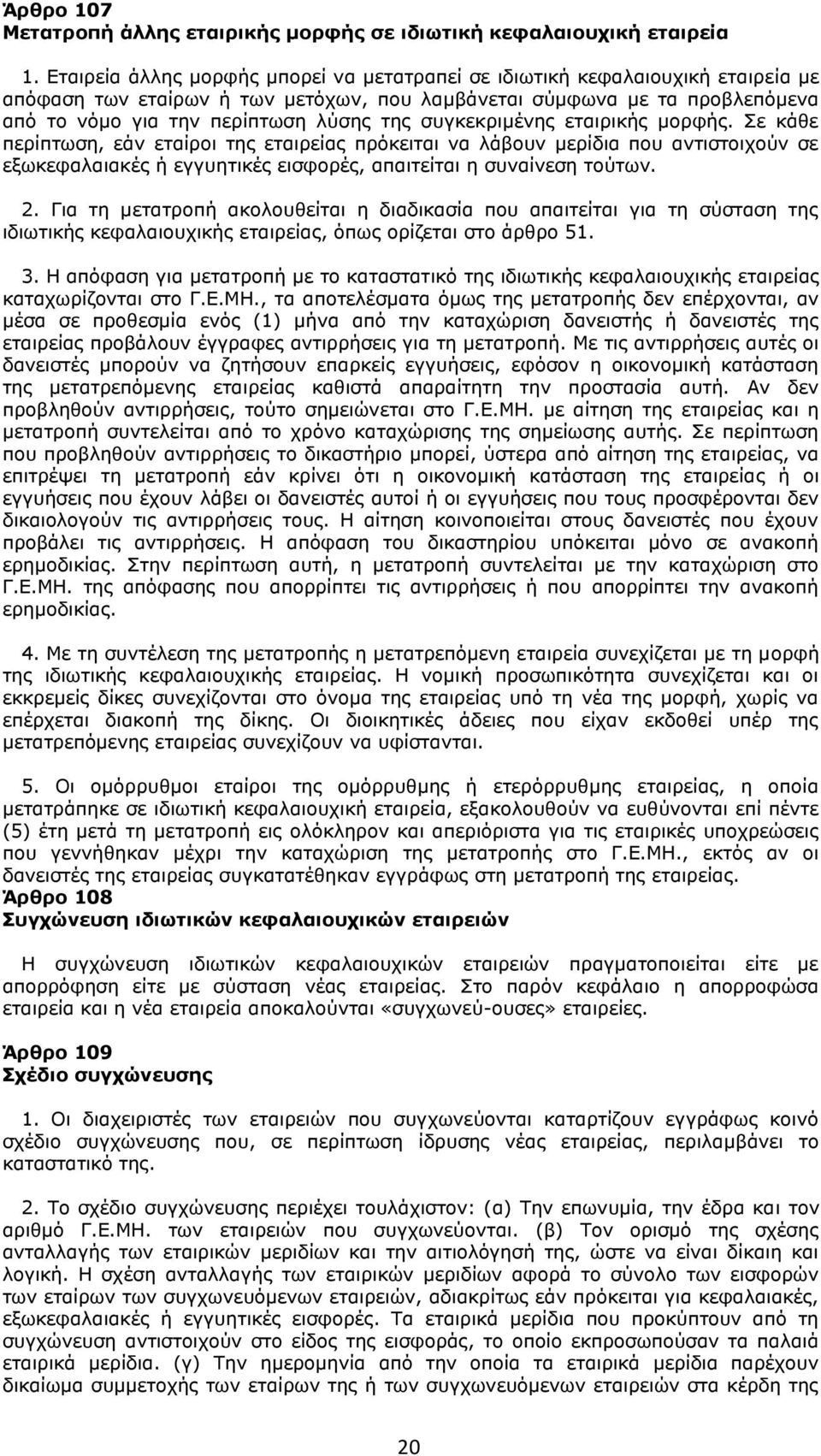 συγκεκριμένης εταιρικής μορφής. Σε κάθε περίπτωση, εάν εταίροι της εταιρείας πρόκειται να λάβουν μερίδια που αντιστοιχούν σε εξωκεφαλαιακές ή εγγυητικές εισφορές, απαιτείται η συναίνεση τούτων. 2.