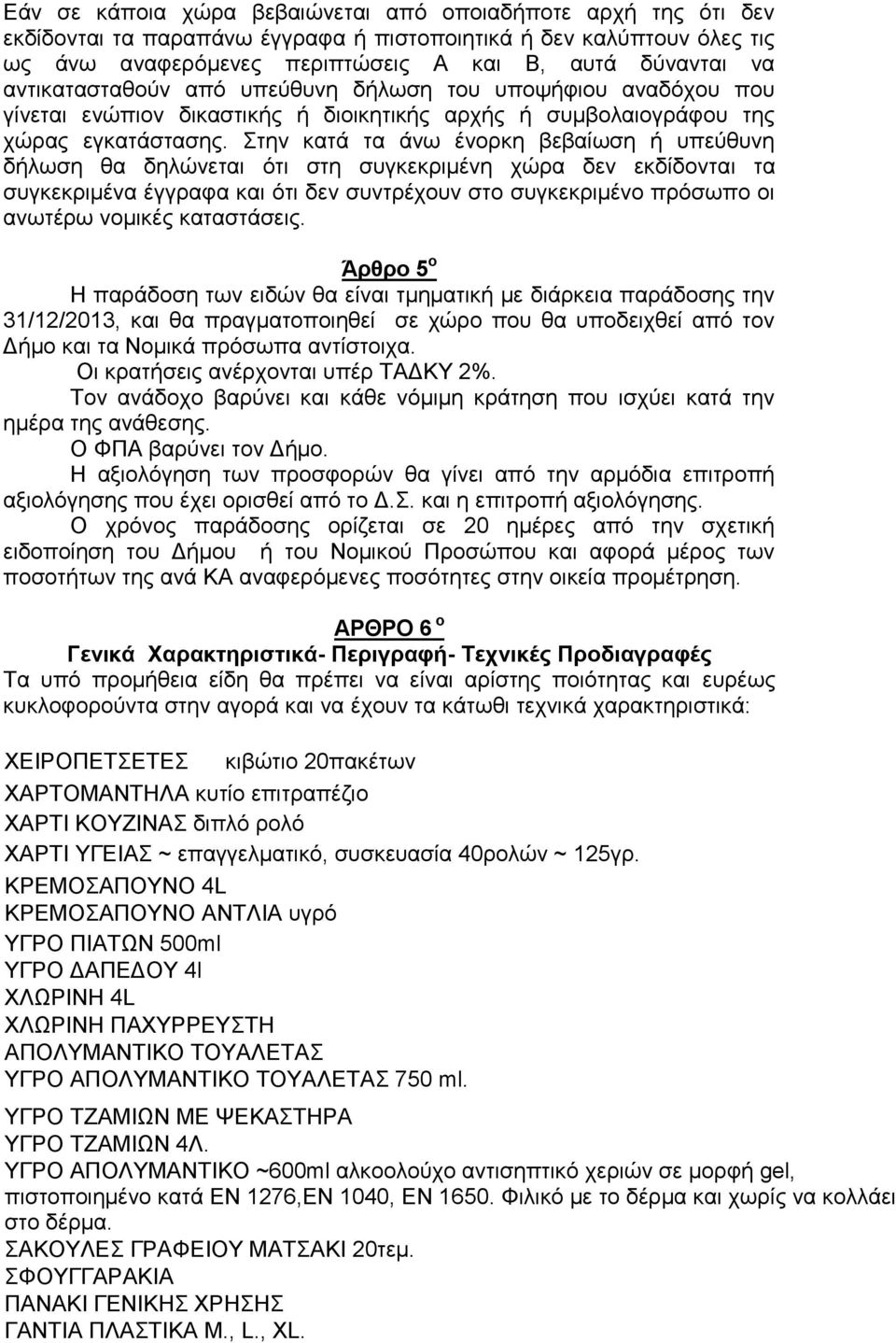 Στην κατά τα άνω ένορκη βεβαίωση ή υπεύθυνη δήλωση θα δηλώνεται ότι στη συγκεκριμένη χώρα δεν εκδίδονται τα συγκεκριμένα έγγραφα και ότι δεν συντρέχουν στο συγκεκριμένο πρόσωπο οι ανωτέρω νομικές