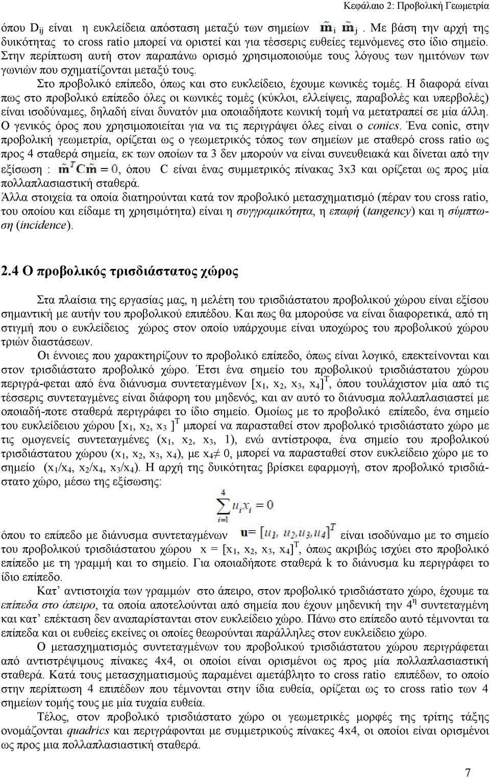 Στην περίπτωση αυτή στον παραπάνω ορισμό χρησιμοποιούμε τους λόγους των ημιτόνων των γωνιών που σχηματίζονται μεταξύ τους. Στο προβολικό επίπεδο, όπως και στο ευκλείδειο, έχουμε κωνικές τομές.