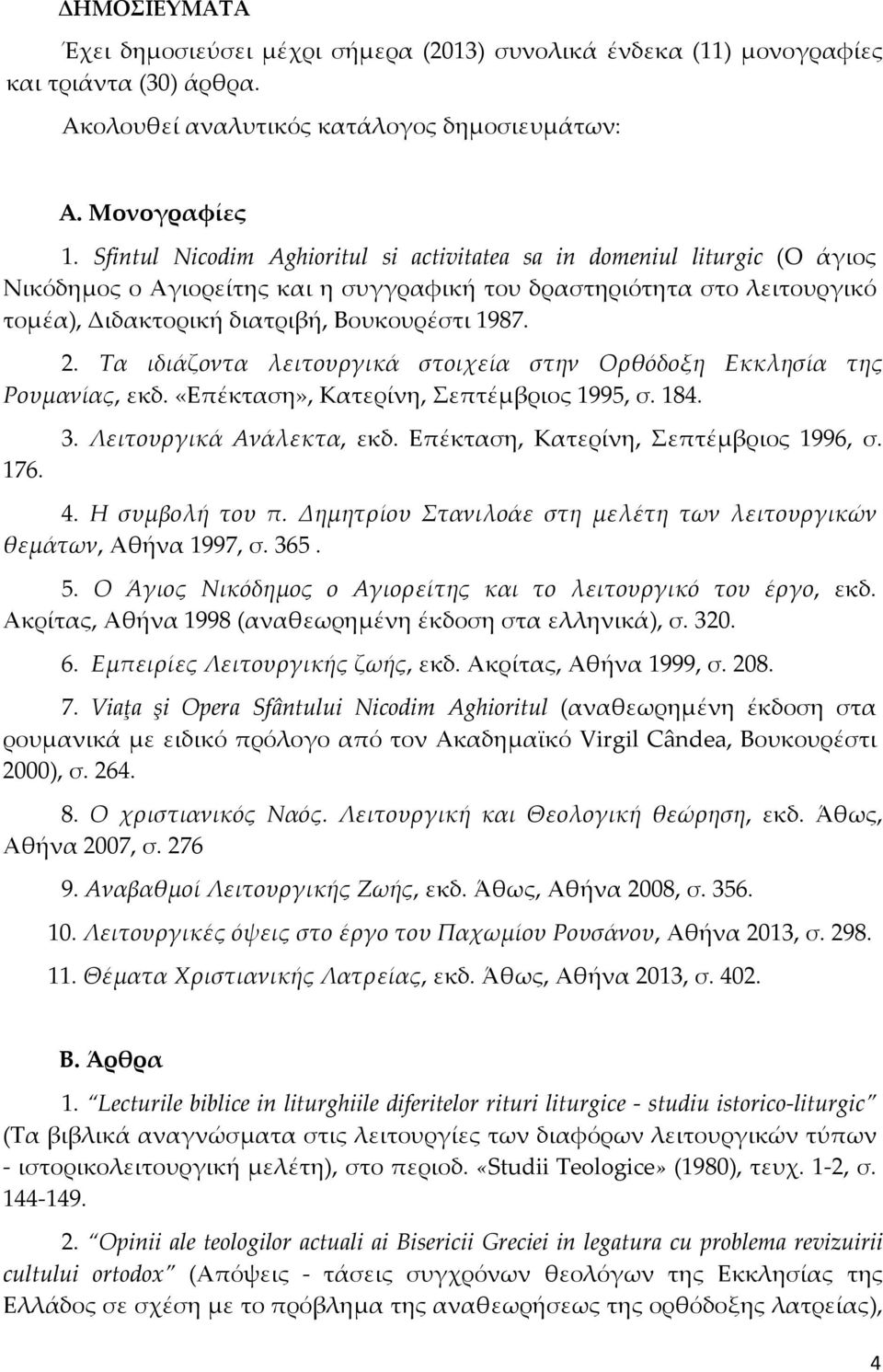 Τα ιδιάζοντα λειτουργικά στοιχεία στην Ορθόδοξη Εκκλησία της Ρουμανίας, εκδ. «Επέκταση», Κατερίνη, Σεπτέμβριος 1995, σ. 184. 176. 3. Λειτουργικά Ανάλεκτα, εκδ. Επέκταση, Κατερίνη, Σεπτέμβριος 1996, σ.