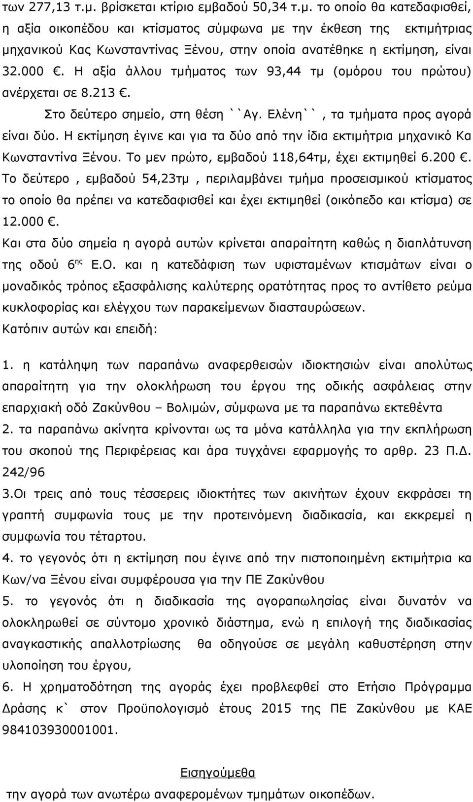 Η εκτίμηση έγινε και για τα δύο από την ίδια εκτιμήτρια μηχανικό Κα Κωνσταντίνα Ξένου. Το μεν πρώτο, εμβαδού 118,64τμ, έχει εκτιμηθεί 6.200.