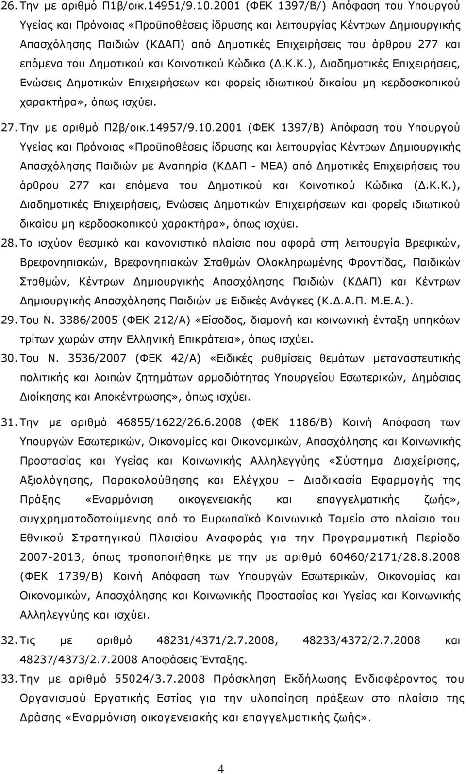 του ηµοτικού και Κοινοτικού Κώδικα (.Κ.Κ.), ιαδηµοτικές Επιχειρήσεις, Ενώσεις ηµοτικών Επιχειρήσεων και φορείς ιδιωτικού δικαίου µη κερδοσκοπικού χαρακτήρα», όπως ισχύει. 27. Την µε αριθµό Π2β/οικ.