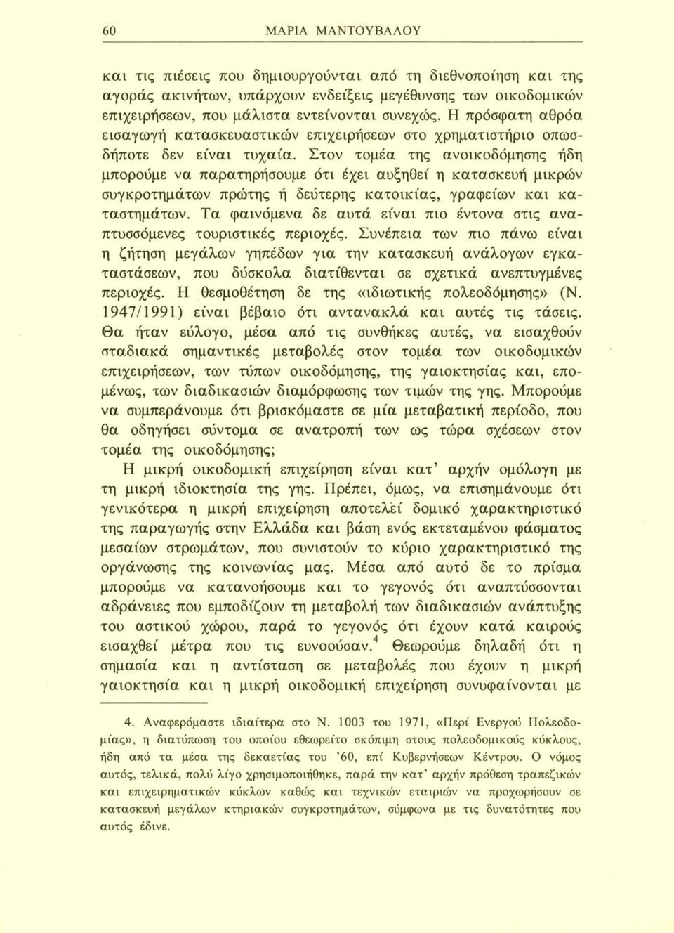 Στον τομέα της ανοικοδόμησης ήδη μπορούμε να παρατηρήσουμε ότι έχει αυξηθεί η κατασκευή μικρών συγκροτημάτων πρώτης ή δεύτερης κατοικίας, γραφείων και καταστημάτων.