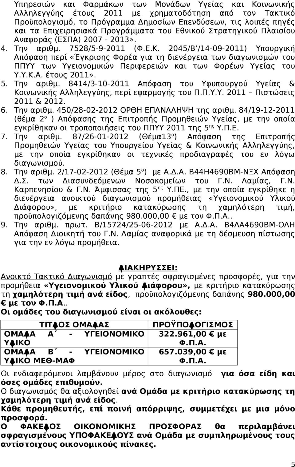 2045/Β /14-09-2011) Υπουργική Απόφαση περί «Έγκρισης Φορέα για τη διενέργεια των διαγωνισμών του ΠΠΥΥ των Υγειονομικών Περιφερειών και των Φορέων Υγείας του Υ.Υ.Κ.Α. έτους 2011». 5. Την αριθμ.