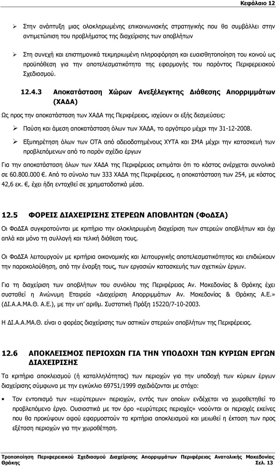 3 Αποκατάσταση Χώρων Ανεξέλεγκτης ιάθεσης Απορριµµάτων (ΧΑ Α) Ως προς την αποκατάσταση των ΧΑ Α της Περιφέρειας, ισχύουν οι εξής δεσµεύσεις: Παύση και άµεση αποκατάσταση όλων των ΧΑ Α, το αργότερο