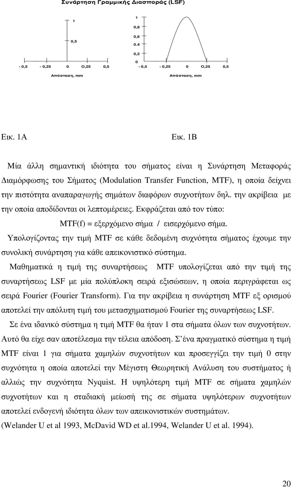 συχνοτήτων δηλ. την ακρίβεια µε την οποία αποδίδονται οι λεπτοµέρειες. Εκφράζεται από τον τύπο: MTF(f) = εξερχόµενο σήµα / εισερχόµενο σήµα.