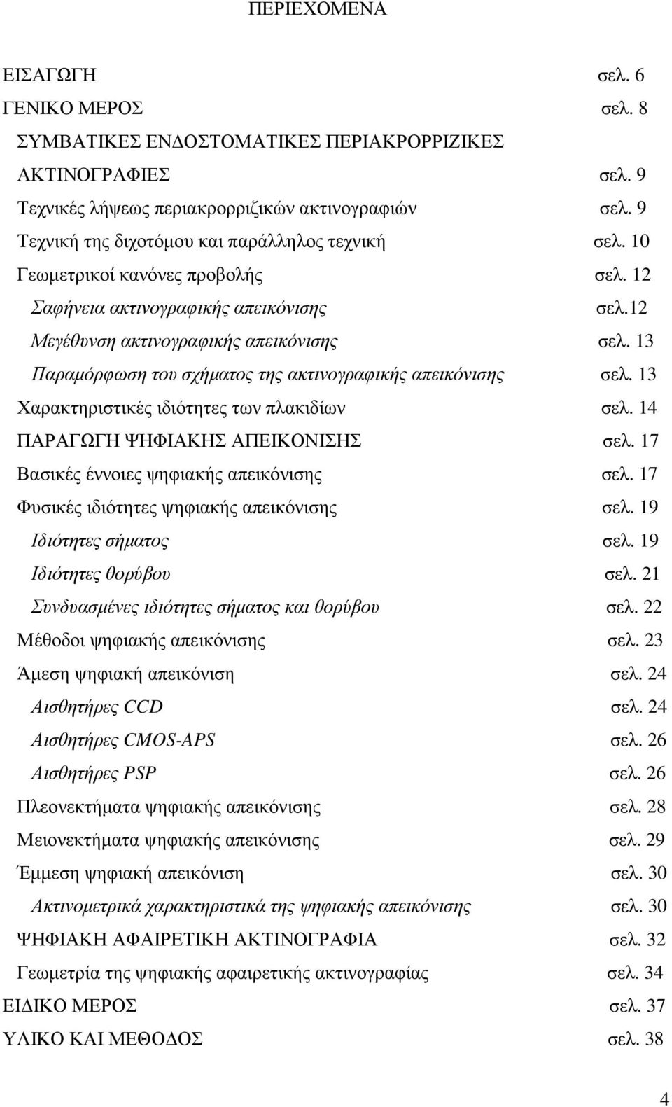 13 Παραµόρφωση του σχήµατος της ακτινογραφικής απεικόνισης σελ. 13 Χαρακτηριστικές ιδιότητες των πλακιδίων σελ. 14 ΠΑΡΑΓΩΓΗ ΨΗΦΙΑΚΗΣ ΑΠΕΙΚΟΝΙΣΗΣ σελ. 17 Βασικές έννοιες ψηφιακής απεικόνισης σελ.