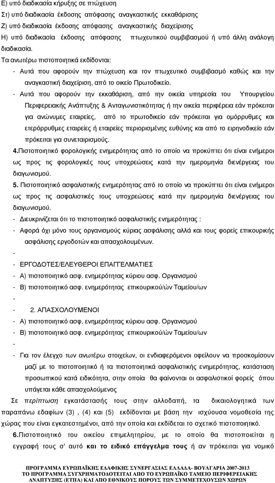 Τα ανωτέρω πιστοποιητικά εκδίδονται: - Αυτά που αφορούν την πτώχευση και τον πτωχευτικό συµβιβασµό καθώς και την αναγκαστική διαχείριση, από το οικείο Πρωτοδικείο.