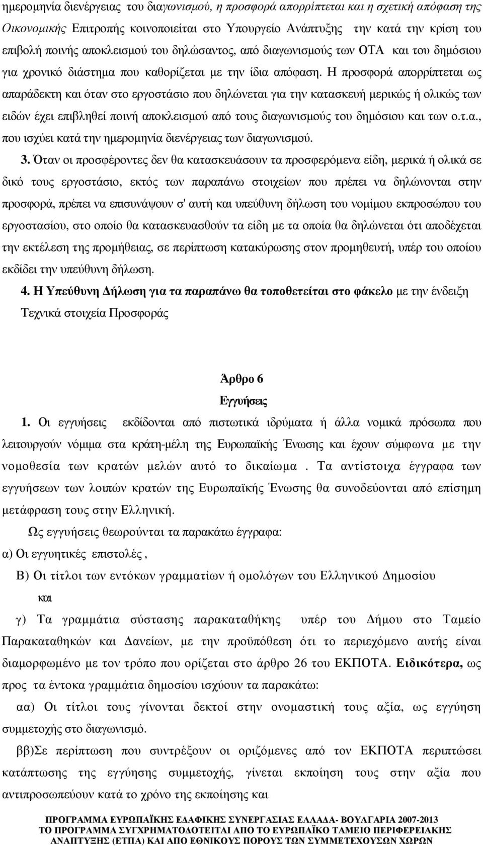 Η προσφορά απορρίπτεται ως απαράδεκτη και όταν στο εργοστάσιο που δηλώνεται για την κατασκευή µερικώς ή ολικώς των ειδών έχει επιβληθεί ποινή αποκλεισµού από τους διαγωνισµούς του δηµόσιου και των ο.