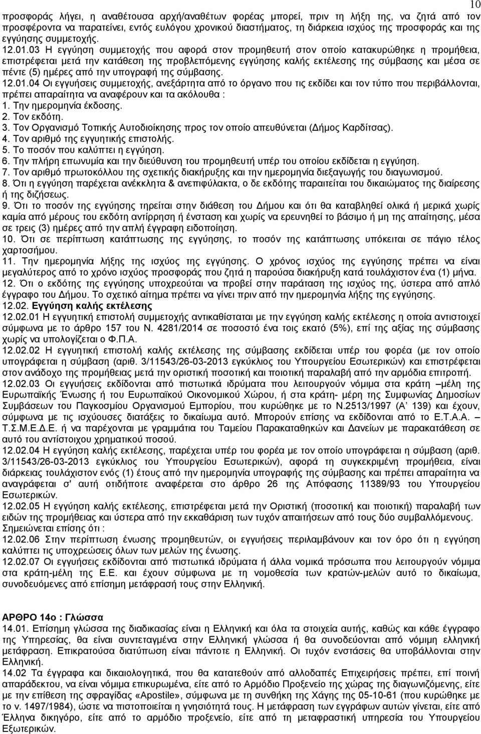 03 Η εγγύηση συμμετοχής που αφορά στον προμηθευτή στον οποίο κατακυρώθηκε η προμήθεια, επιστρέφεται μετά την κατάθεση της προβλεπόμενης εγγύησης καλής εκτέλεσης της σύμβασης και μέσα σε πέντε (5)