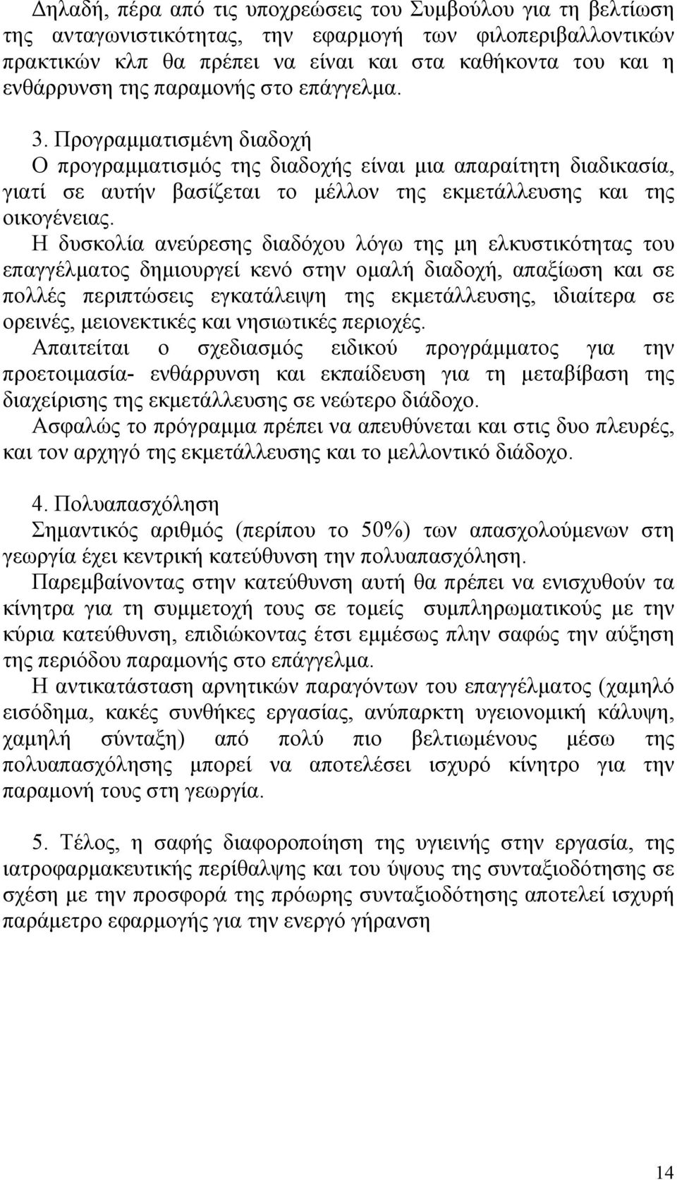 Η δυσκολία ανεύρεσης διαδόχου λόγω της µη ελκυστικότητας του επαγγέλµατος δηµιουργεί κενό στην οµαλή διαδοχή, απαξίωση και σε πολλές περιπτώσεις εγκατάλειψη της εκµετάλλευσης, ιδιαίτερα σε ορεινές,