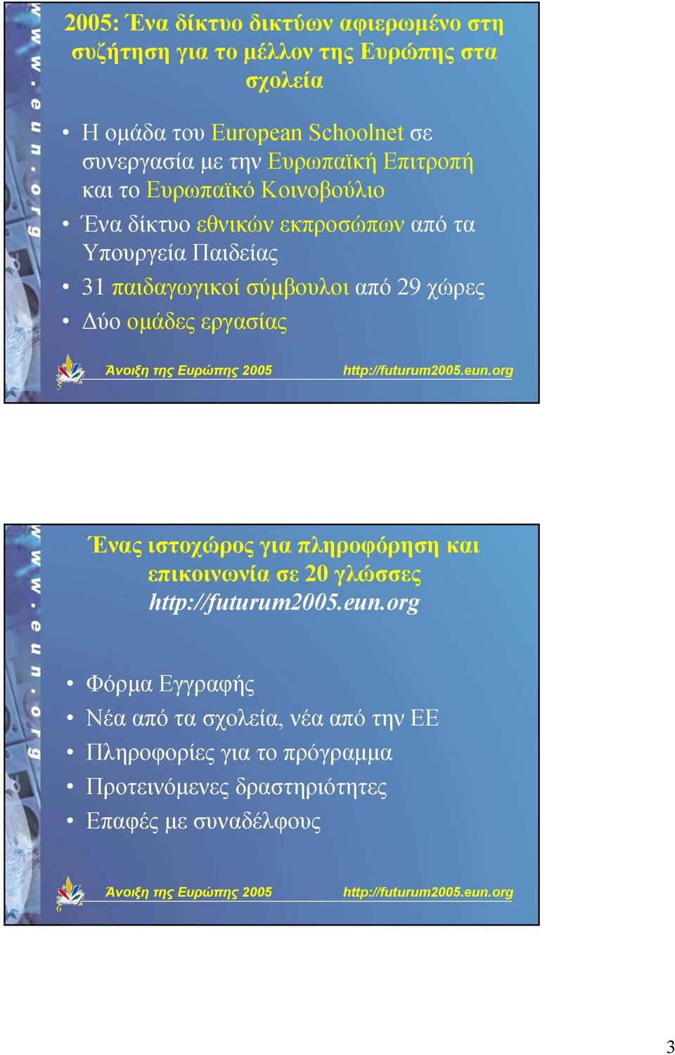 παιδαγωγικοί σύµβουλοι από 29 χώρες ύο οµάδες εργασίας 5 Ένας ιστοχώρος για πληροφόρηση και επικοινωνία σε 20 γλώσσες Φόρµα