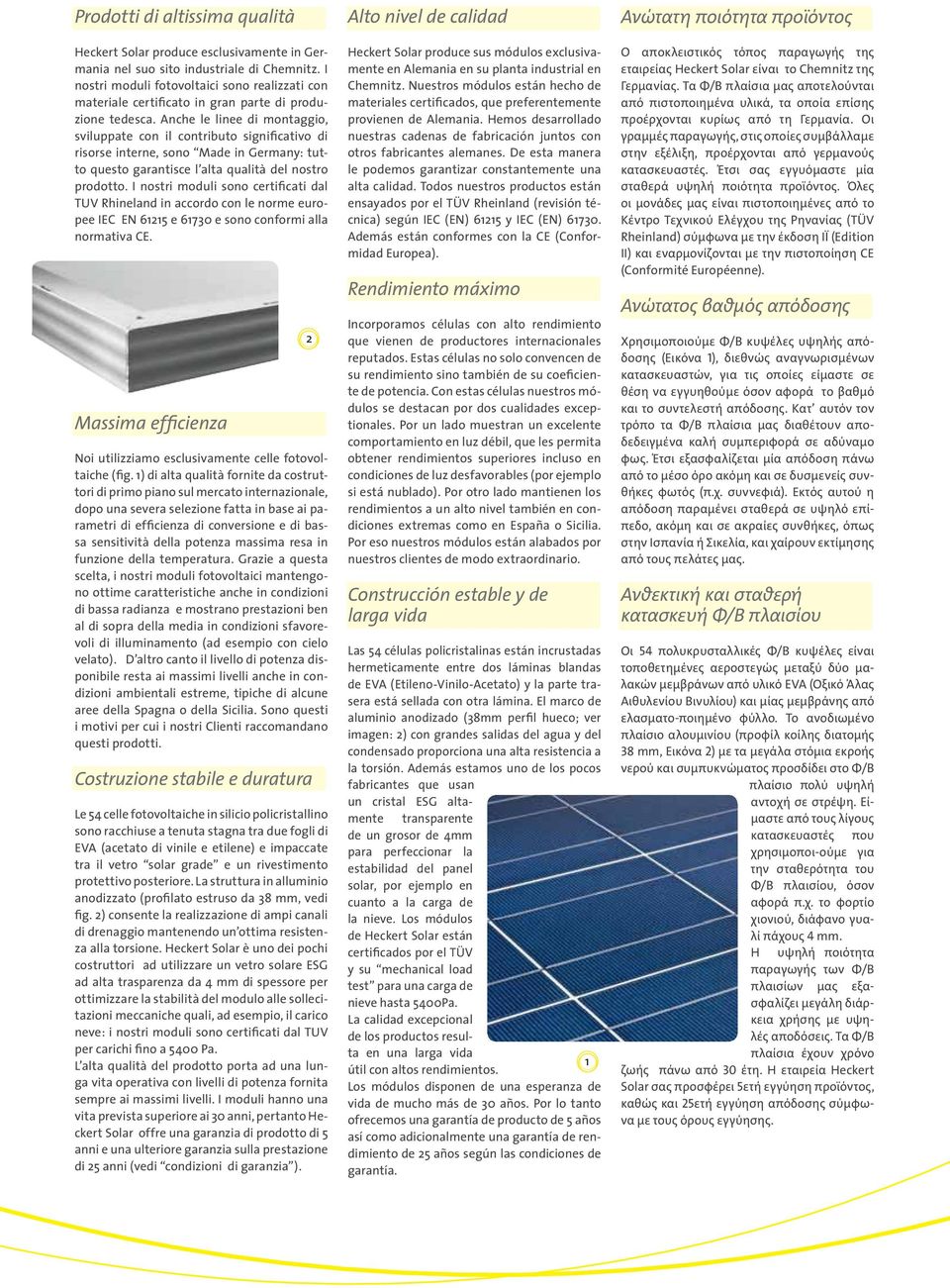 Anche le linee di montaggio, sviluppate con il contributo significativo di risorse interne, sono Made in Germany: tutto questo garantisce l alta qualità del nostro prodotto.