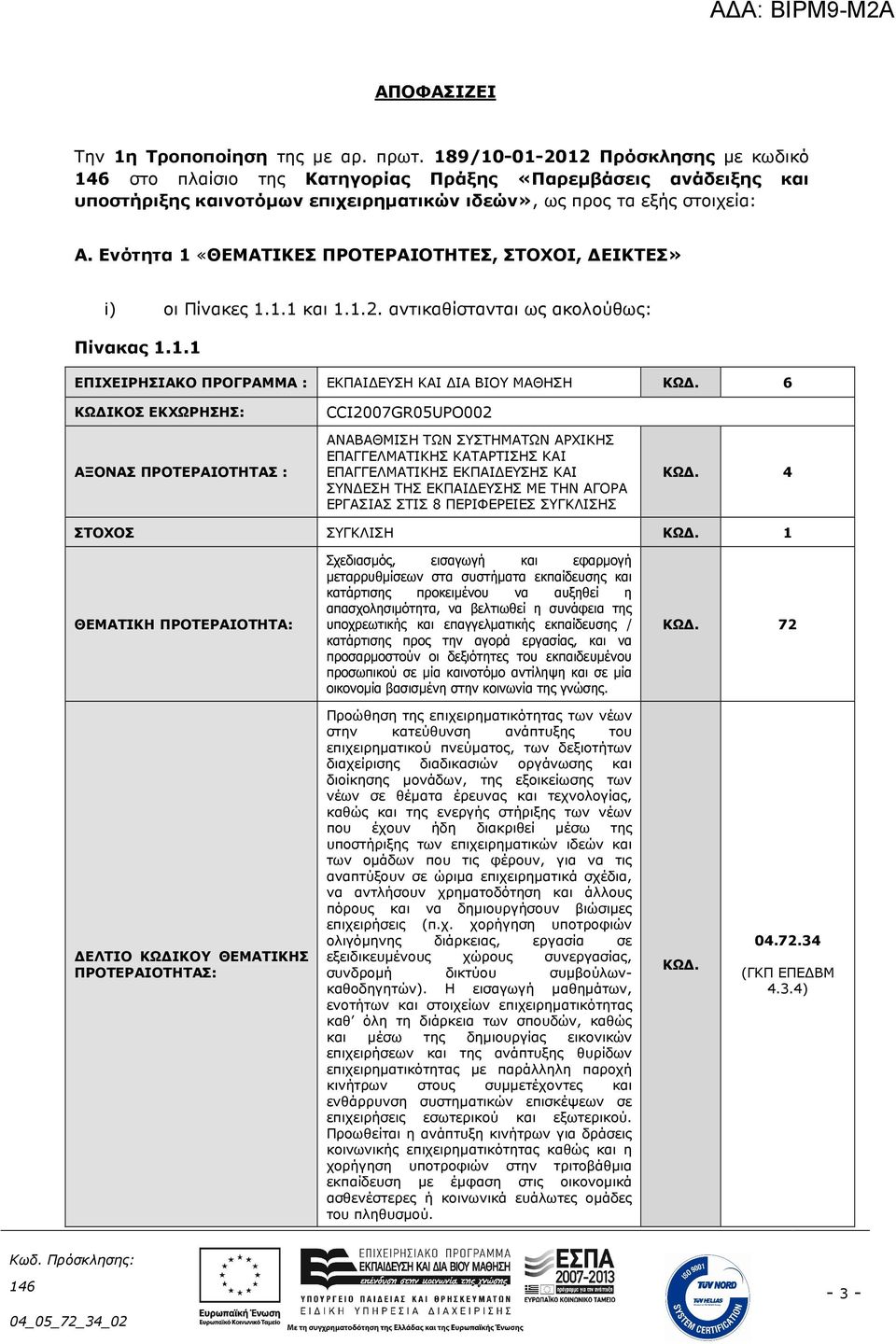 Ενότητα 1 «ΘΕΜΑΤΙΚΕΣ ΠΡΟΤΕΡΑΙΟΤΗΤΕΣ, ΣΤΟΧΟΙ, ΕΙΚΤΕΣ» i) οι Πίνακες 1.1.1 και 1.1.2. αντικαθίστανται ως ακολούθως: Πίνακας 1.1.1 ΕΠΙΧΕΙΡΗΣΙΑΚΟ ΠΡΟΓΡΑΜΜΑ : ΕΚΠΑΙ ΕΥΣΗ ΚΑΙ ΙΑ ΒΙΟΥ ΜΑΘΗΣΗ ΚΩ.