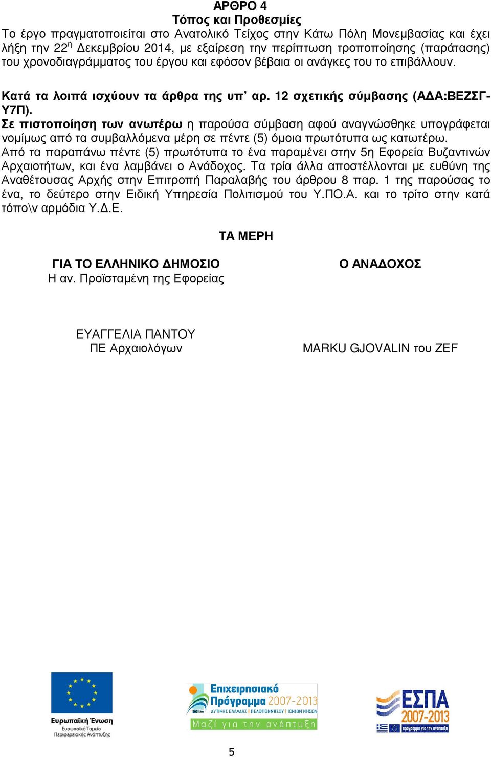 Σε πιστοποίηση των ανωτέρω η παρούσα σύµβαση αφού αναγνώσθηκε υπογράφεται νοµίµως από τα συµβαλλόµενα µέρη σε πέντε (5) όµοια πρωτότυπα ως κατωτέρω.