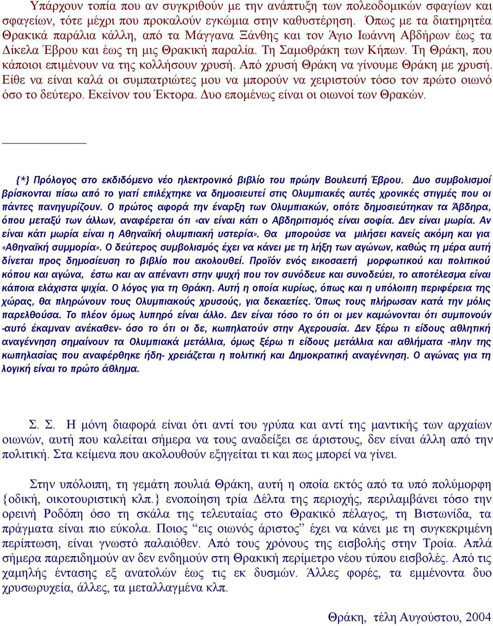 Τη Θράκη, που κάποιοι επιμένουν να της κολλήσουν χρυσή. Από χρυσή Θράκη να γίνουμε Θράκη με χρυσή. Είθε να είναι καλά οι συμπατριώτες μου να μπορούν να χειριστούν τόσο τον πρώτο οιωνό όσο το δεύτερο.