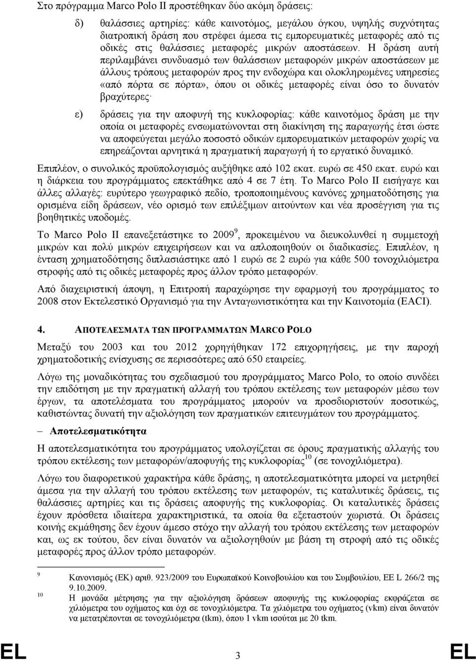 Η δράση αυτή περιλαμβάνει συνδυασμό των θαλάσσιων μεταφορών μικρών αποστάσεων με άλλους τρόπους μεταφορών προς την ενδοχώρα και ολοκληρωμένες υπηρεσίες «από πόρτα σε πόρτα», όπου οι οδικές μεταφορές