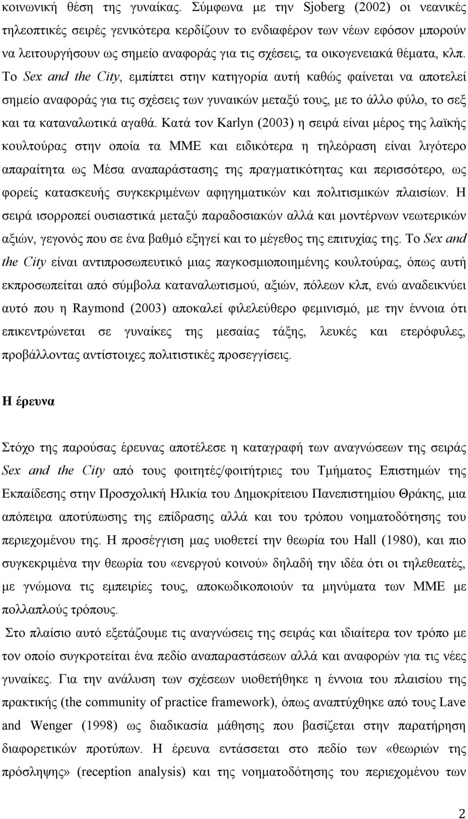 κλπ. Το Sex and the City, εμπίπτει στην κατηγορία αυτή καθώς φαίνεται να αποτελεί σημείο αναφοράς για τις σχέσεις των γυναικών μεταξύ τους, με το άλλο φύλο, το σεξ και τα καταναλωτικά αγαθά.