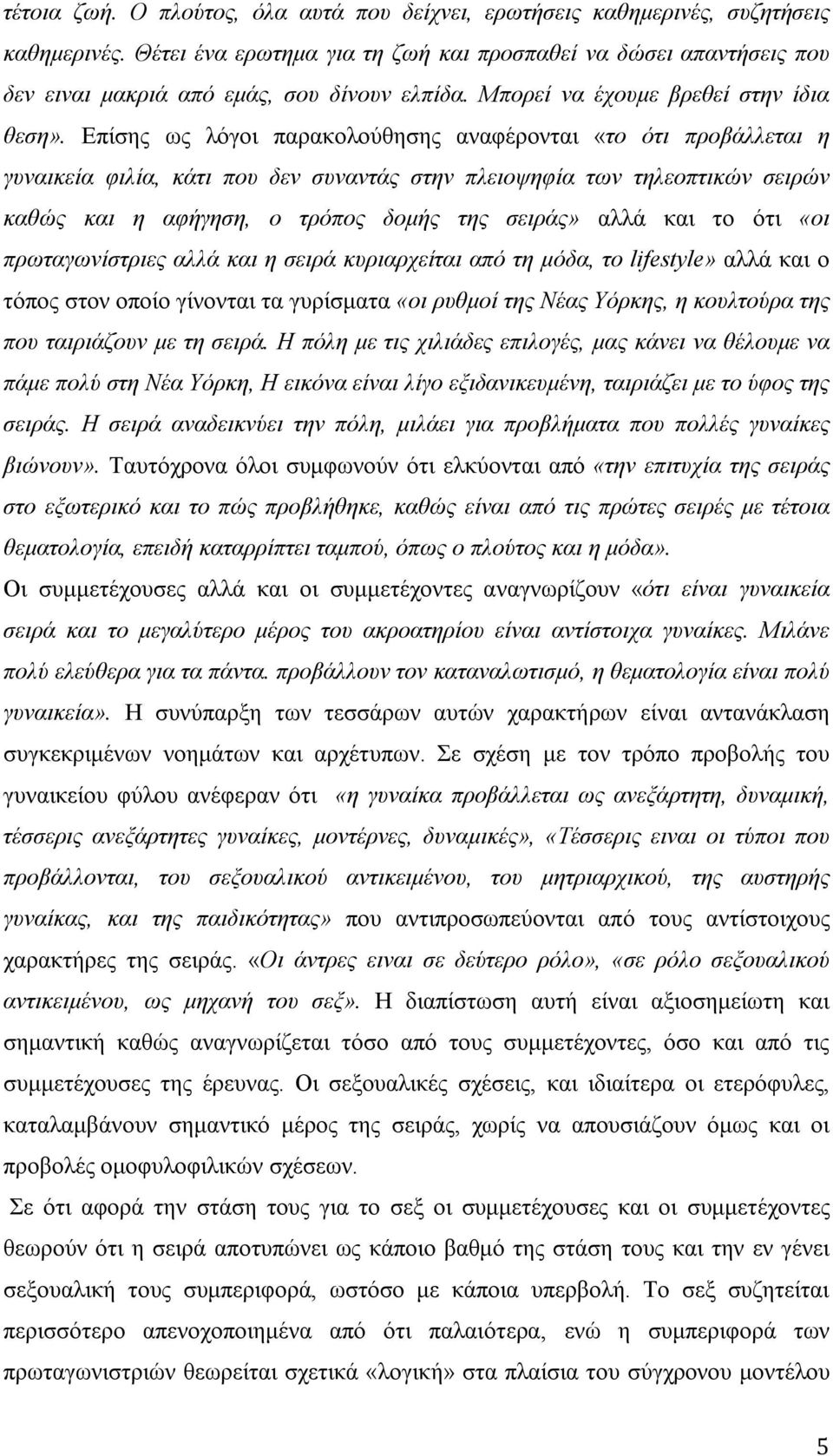 Επίσης ως λόγοι παρακολούθησης αναφέρονται «το ότι προβάλλεται η γυναικεία φιλία, κάτι που δεν συναντάς στην πλειοψηφία των τηλεοπτικών σειρών καθώς και η αφήγηση, ο τρόπος δομής της σειράς» αλλά και