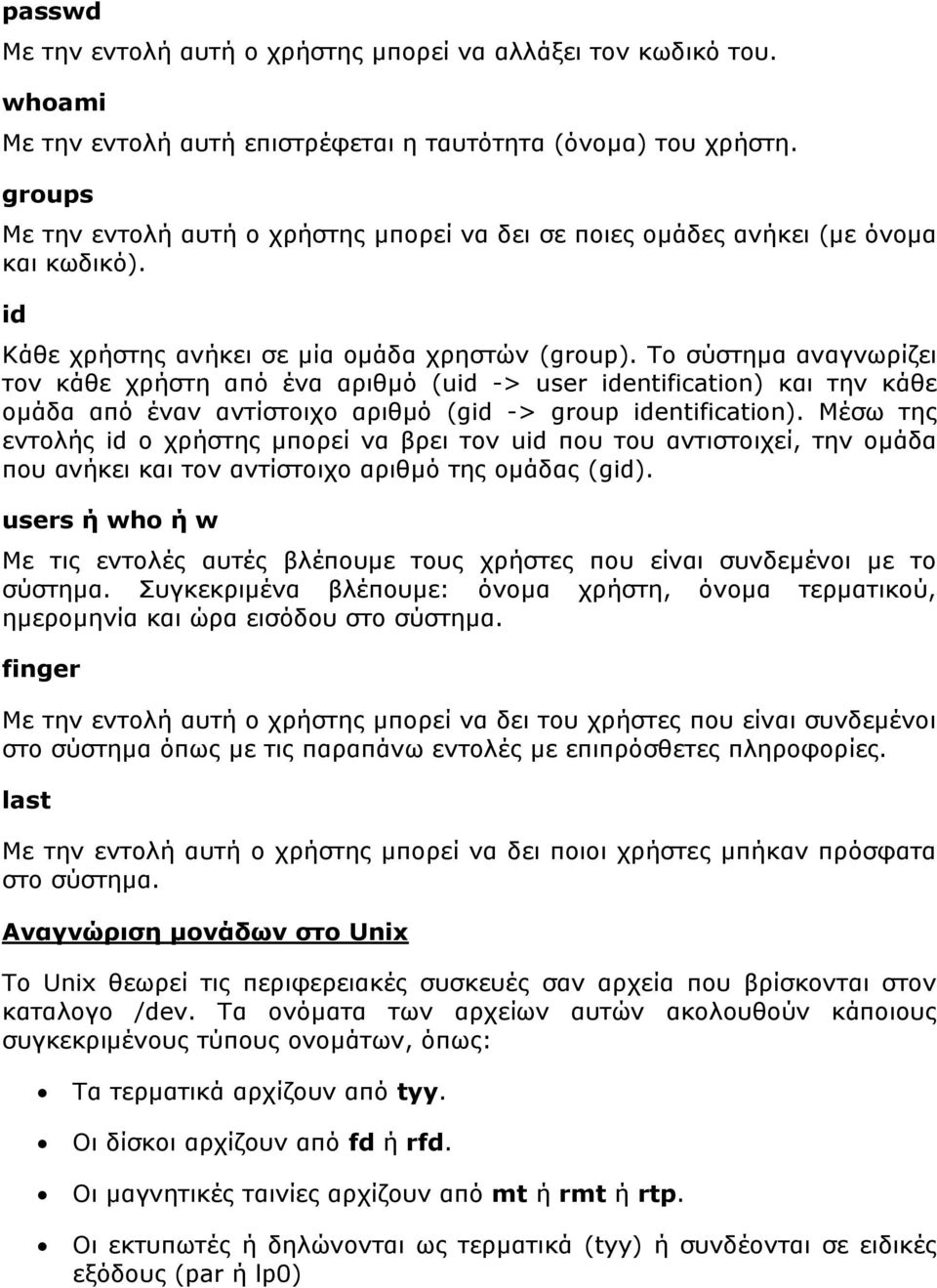 Το σύστημα αναγνωρίζει τον κάθε χρήστη από ένα αριθμό (uid -> user identification) και την κάθε ομάδα από έναν αντίστοιχο αριθμό (gid -> group identification).