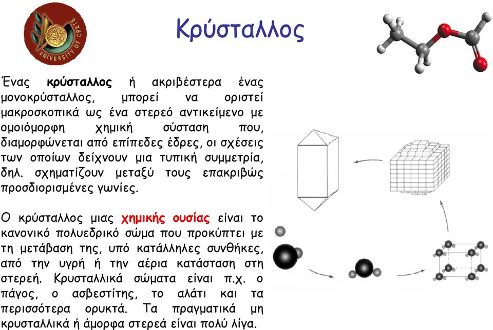 Ο κρύσταλλος µιας χηµικής ουσίας είναι το κανονικό πολυεδρικό σώµα που προκύπτει µε τη µετάβαση της, υπό κατάλληλες συνθήκες, από την υγρή ή την αέρια