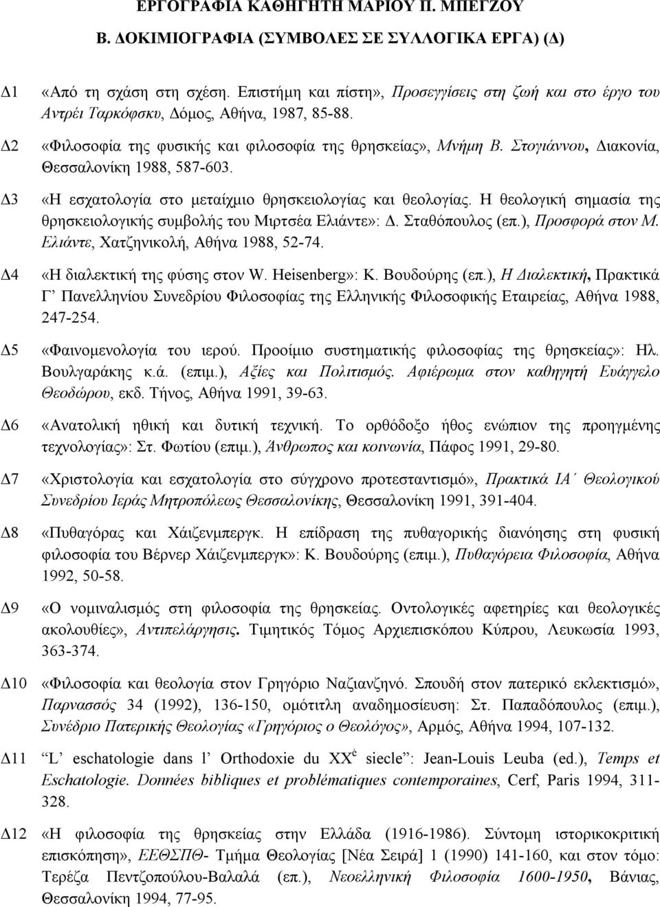 Στογιάννου, Διακονία, Θεσσαλονίκη 1988, 587-603. «Η εσχατολογία στο μεταίχμιο θρησκειολογίας και θεολογίας. Η θεολογική σημασία της θρησκειολογικής συμβολής του Μιρτσέα Ελιάντε»: Δ. Σταθόπουλος (επ.