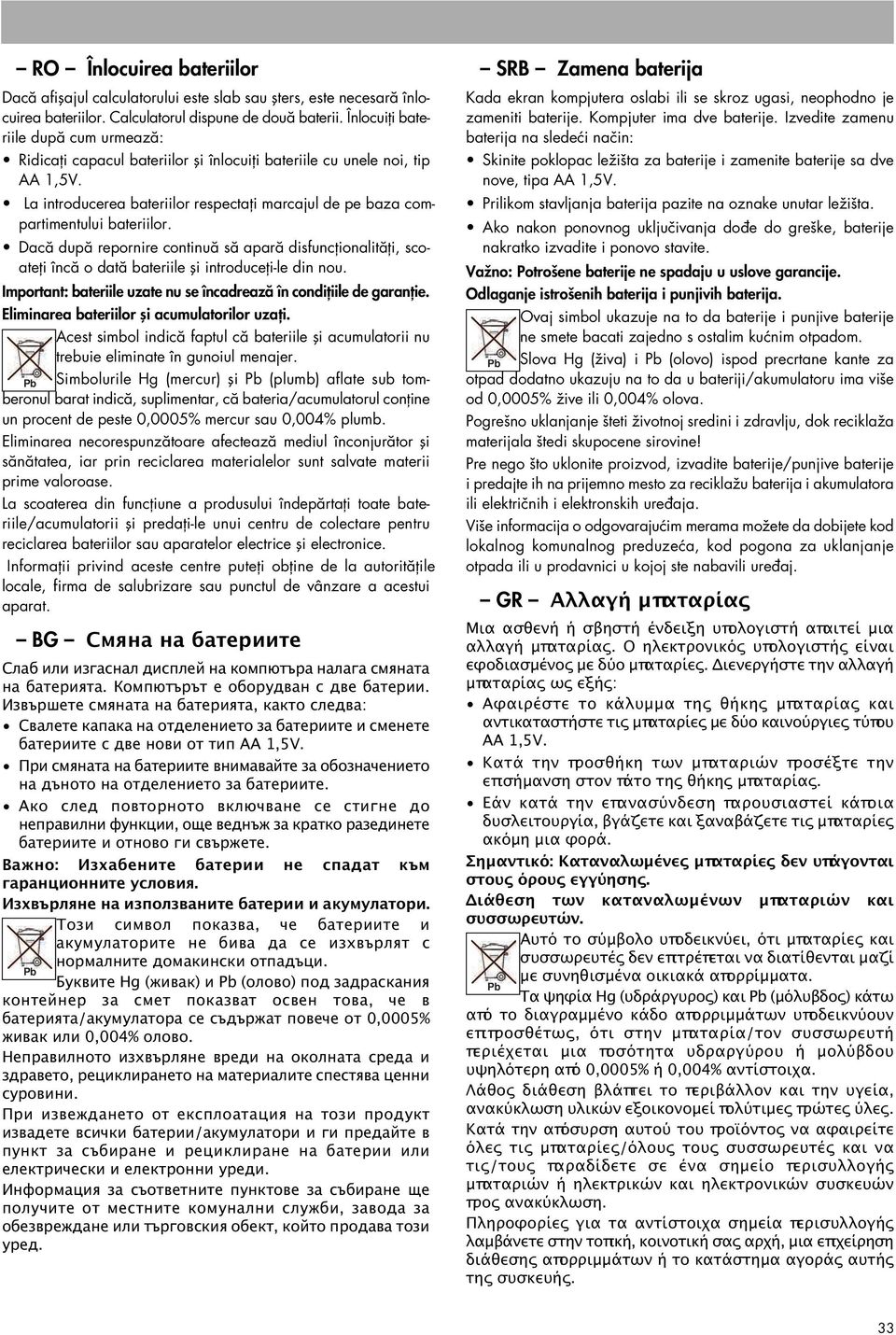 Dacă după repornire continuă să apară disfuncţionalităţi, scoateţi încă o dată bateriile şi introduceţi-le din nou. Important: bateriile uzate nu se încadrează în condiţiile de garanţie.