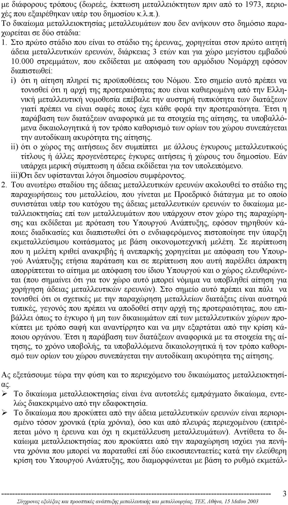 Στο πρώτο στάδιο που είναι το στάδιο της έρευνας, χορηγείται στον πρώτο αιτητή άδεια µεταλλευτικών ερευνών, διάρκειας 3 ετών και για χώρο µεγίστου εµβαδού 10.