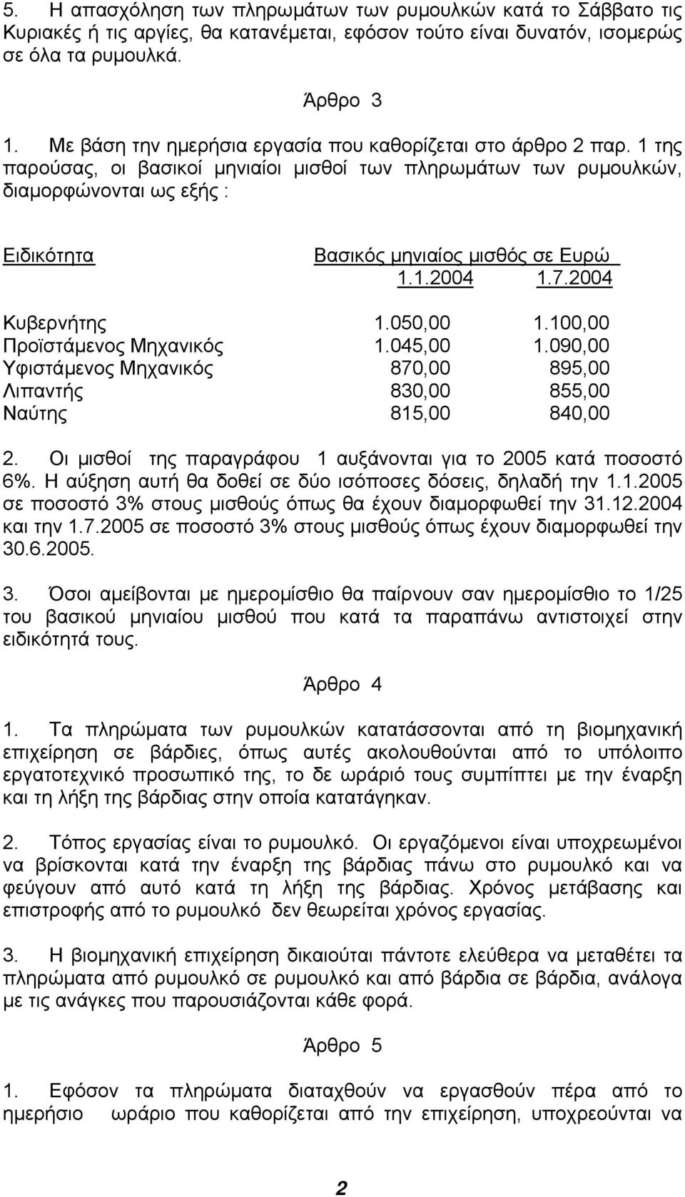 1 της παρούσας, οι βασικοί µηνιαίοι µισθοί των πληρωµάτων των ρυµουλκών, διαµορφώνονται ως εξής : Ειδικότητα Βασικός µηνιαίος µισθός σε Ευρώ 1.1.2004 1.7.2004 Κυβερνήτης 1.050,00 1.