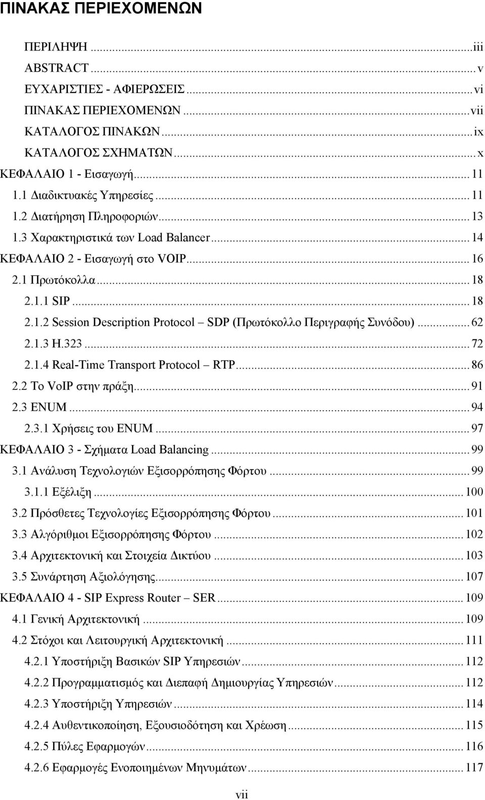 ..62 2.1.3 H.323...72 2.1.4 Real-Time Transport Protocol RTP...86 2.2 To VoIP στην πράξη...91 2.3 ΕNUM...94 2.3.1 Χρήσεις του ENUM...97 ΚΕΦΑΛΑΙΟ 3 - Σχήματα Load Balancing...99 3.