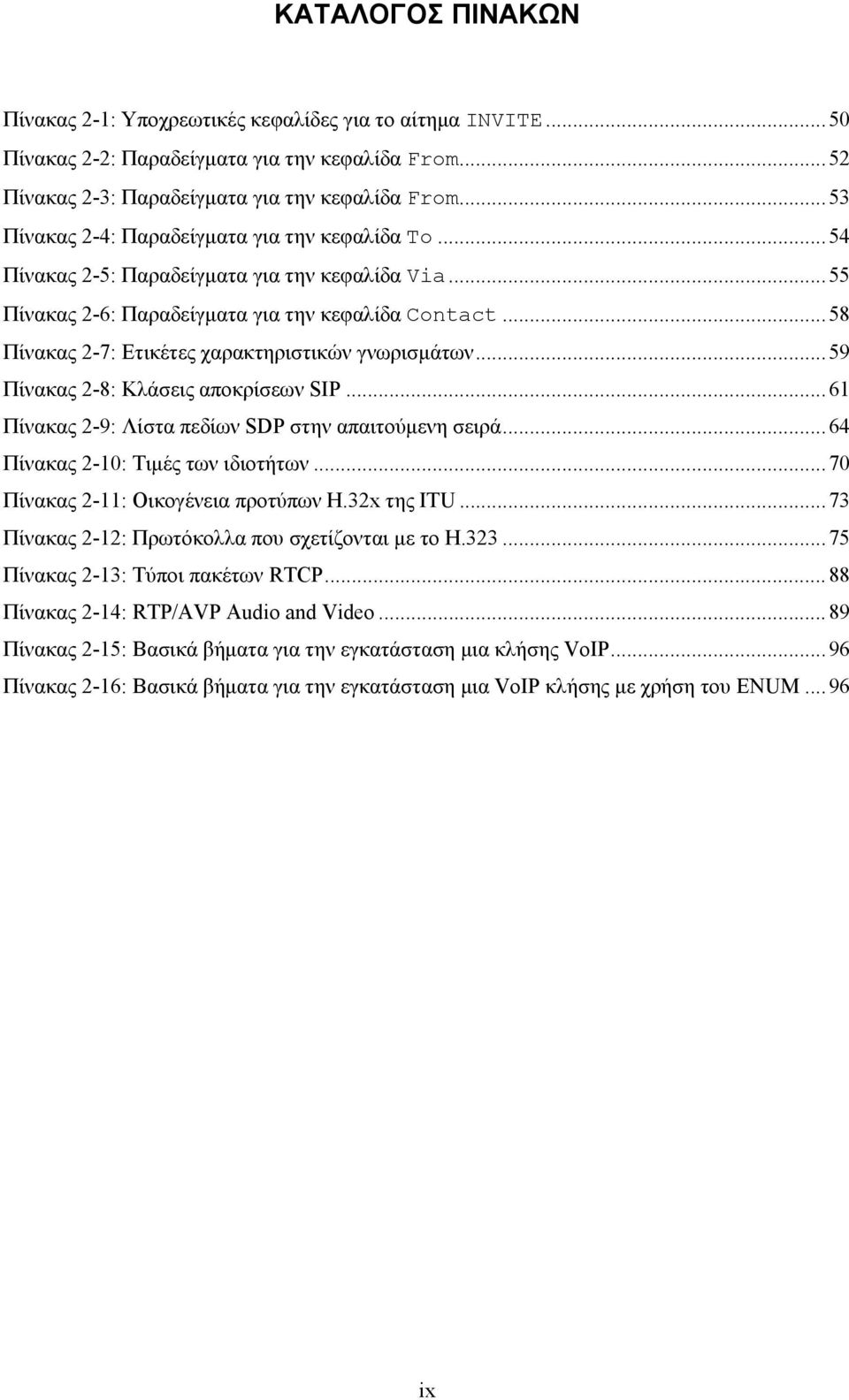 ..58 Πίνακας 2-7: Ετικέτες χαρακτηριστικών γνωρισμάτων...59 Πίνακας 2-8: Κλάσεις αποκρίσεων SIP...61 Πίνακας 2-9: Λίστα πεδίων SDP στην απαιτούμενη σειρά...64 Πίνακας 2-10: Τιμές των ιδιοτήτων.