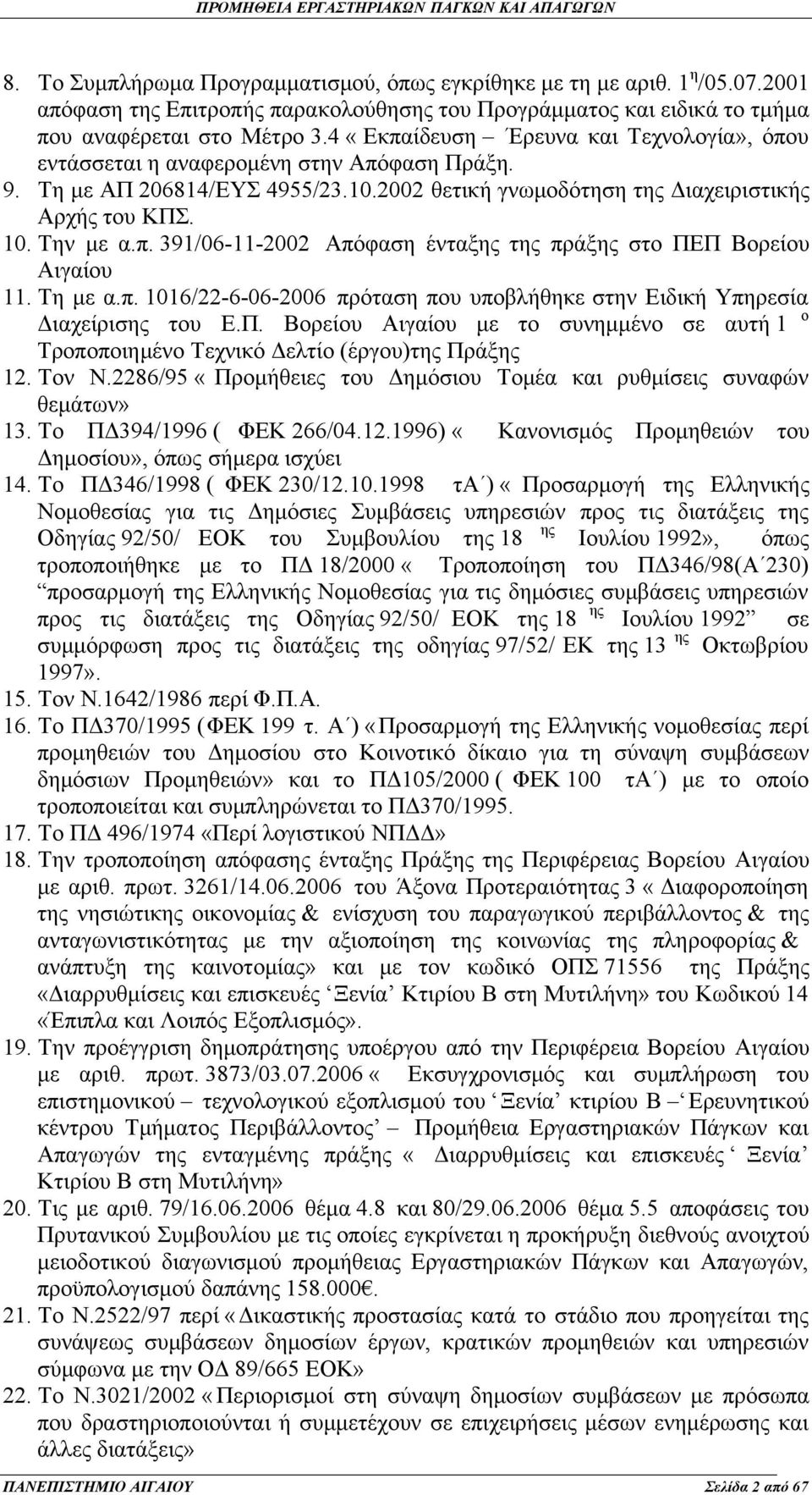 Τη με α.π. 1016/22-6-06-2006 πρόταση που υποβλήθηκε στην Ειδική Υπηρεσία Διαχείρισης του Ε.Π. Βορείου Αιγαίου με το συνημμένο σε αυτή 1 ο Τροποποιημένο Τεχνικό Δελτίο (έργου)της Πράξης 12. Τον Ν.