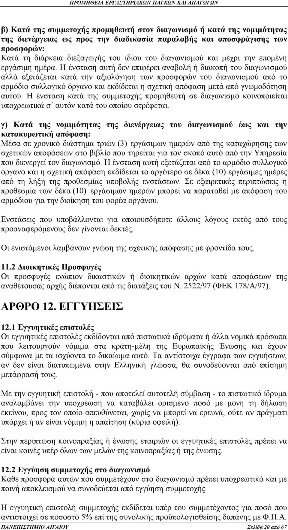 Η ένσταση αυτή δεν επιφέρει αναβολή ή διακοπή του διαγωνισμού αλλά εξετάζεται κατά την αξιολόγηση των προσφορών του διαγωνισμού από το αρμόδιο συλλογικό όργανο και εκδίδεται η σχετική απόφαση μετά