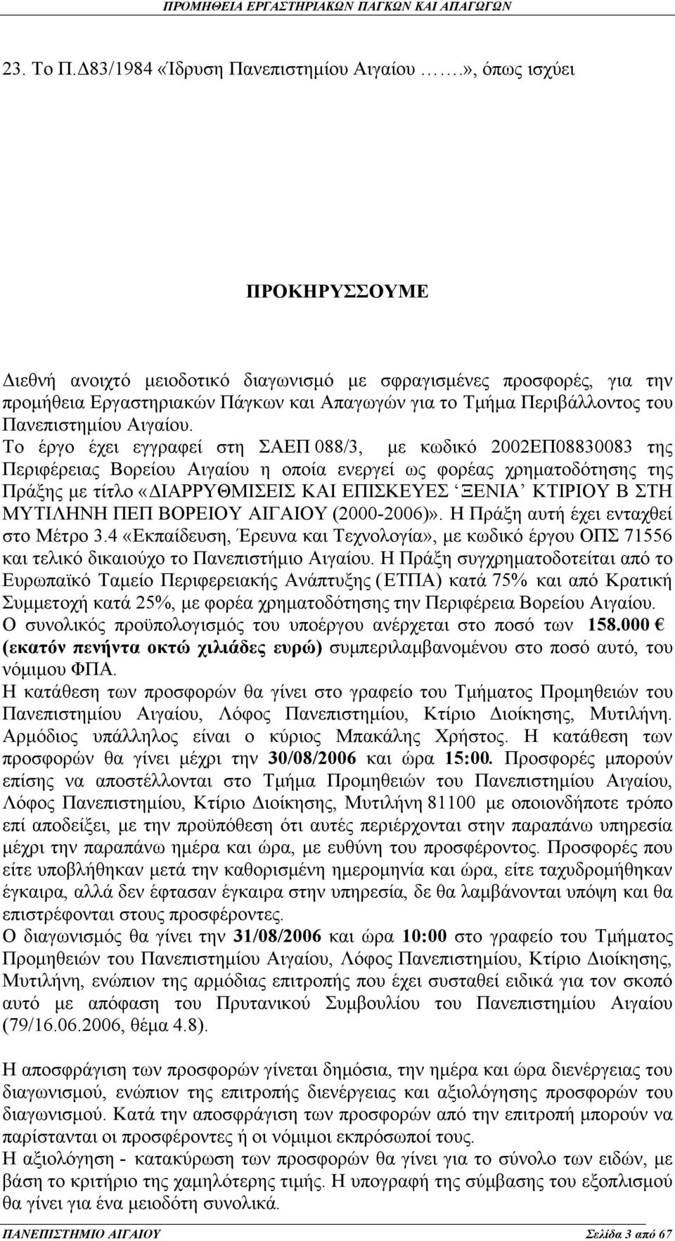 Το έργο έχει εγγραφεί στη ΣΑΕΠ 088/3, με κωδικό 2002ΕΠ08830083 της Περιφέρειας Βορείου Αιγαίου η οποία ενεργεί ως φορέας χρηματοδότησης της Πράξης με τίτλο «ΔΙΑΡΡΥΘΜΙΣΕΙΣ ΚΑΙ ΕΠΙΣΚΕΥΕΣ ΞΕΝΙΑ ΚΤΙΡΙΟΥ