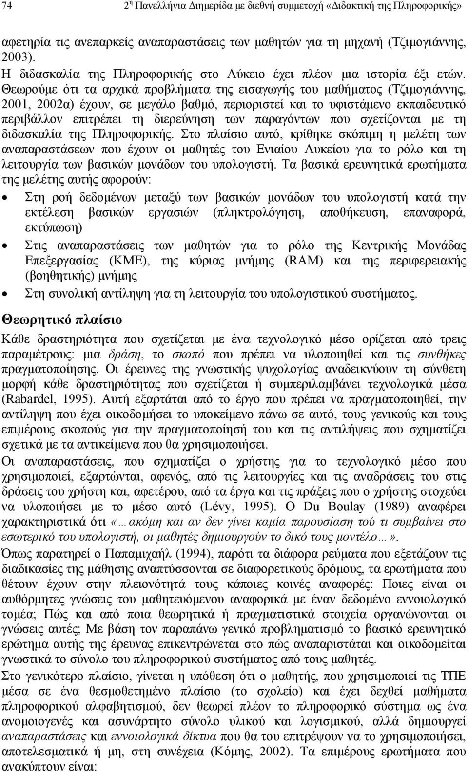 Θεωρούµε ότι τα αρχικά προβλήµατα της εισαγωγής του µαθήµατος (Τζιµογιάννης, 2001, 2002α) έχουν, σε µεγάλο βαθµό, περιοριστεί και το υφιστάµενο εκπαιδευτικό περιβάλλον επιτρέπει τη διερεύνηση των