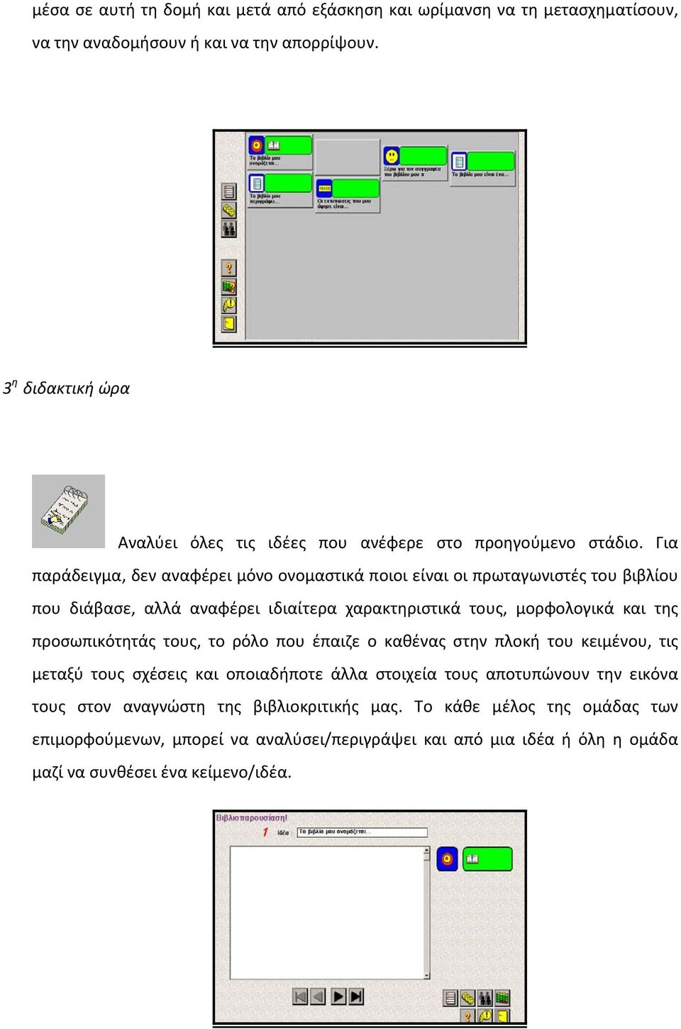 Για παράδειγμα, δεν αναφέρει μόνο ονομαστικά ποιοι είναι οι πρωταγωνιστές του βιβλίου που διάβασε, αλλά αναφέρει ιδιαίτερα χαρακτηριστικά τους, μορφολογικά και της