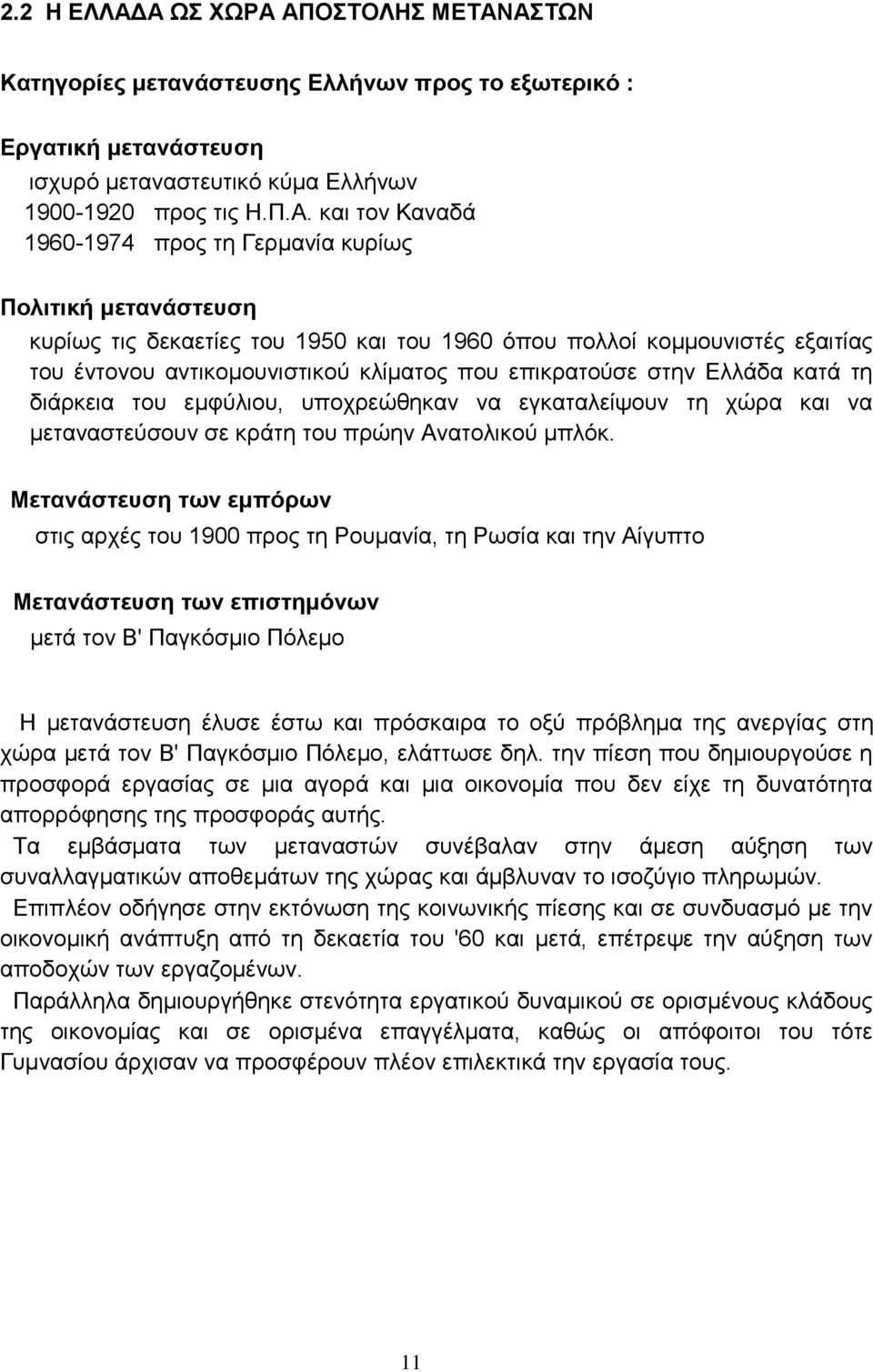 Γερμανία κυρίως Πολιτική μετανάστευση κυρίως τις δεκαετίες του 1950 και του 1960 όπου πολλοί κομμουνιστές εξαιτίας του έντονου αντικομουνιστικού κλίματος που επικρατούσε στην Ελλάδα κατά τη διάρκεια