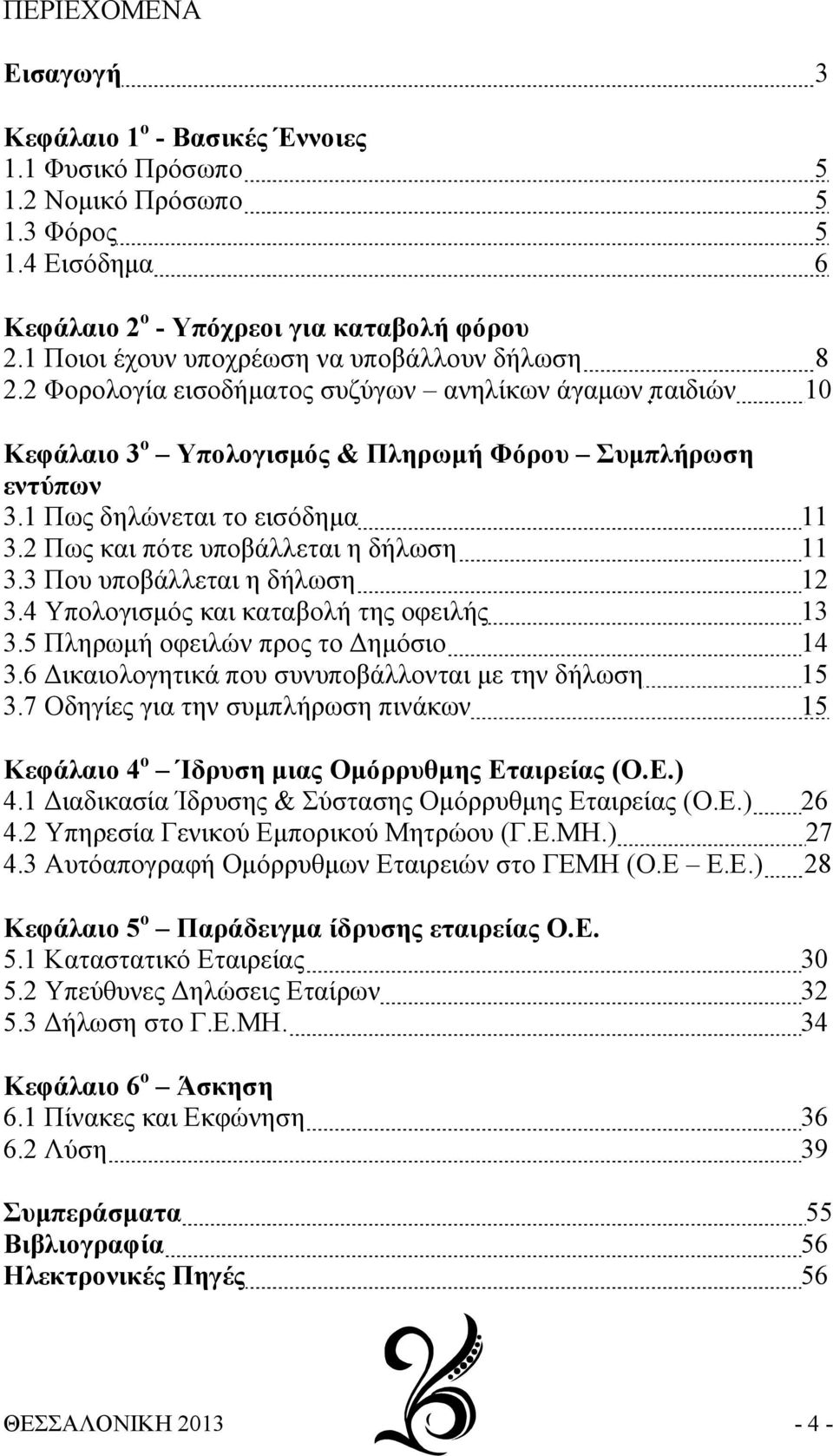 1 Πως δηλώνεται το εισόδημα 11 3.2 Πως και πότε υποβάλλεται η δήλωση 11 3.3 Που υποβάλλεται η δήλωση 12 3.4 Υπολογισμός και καταβολή της οφειλής 13 3.5 Πληρωμή οφειλών προς το Δημόσιο 14 3.