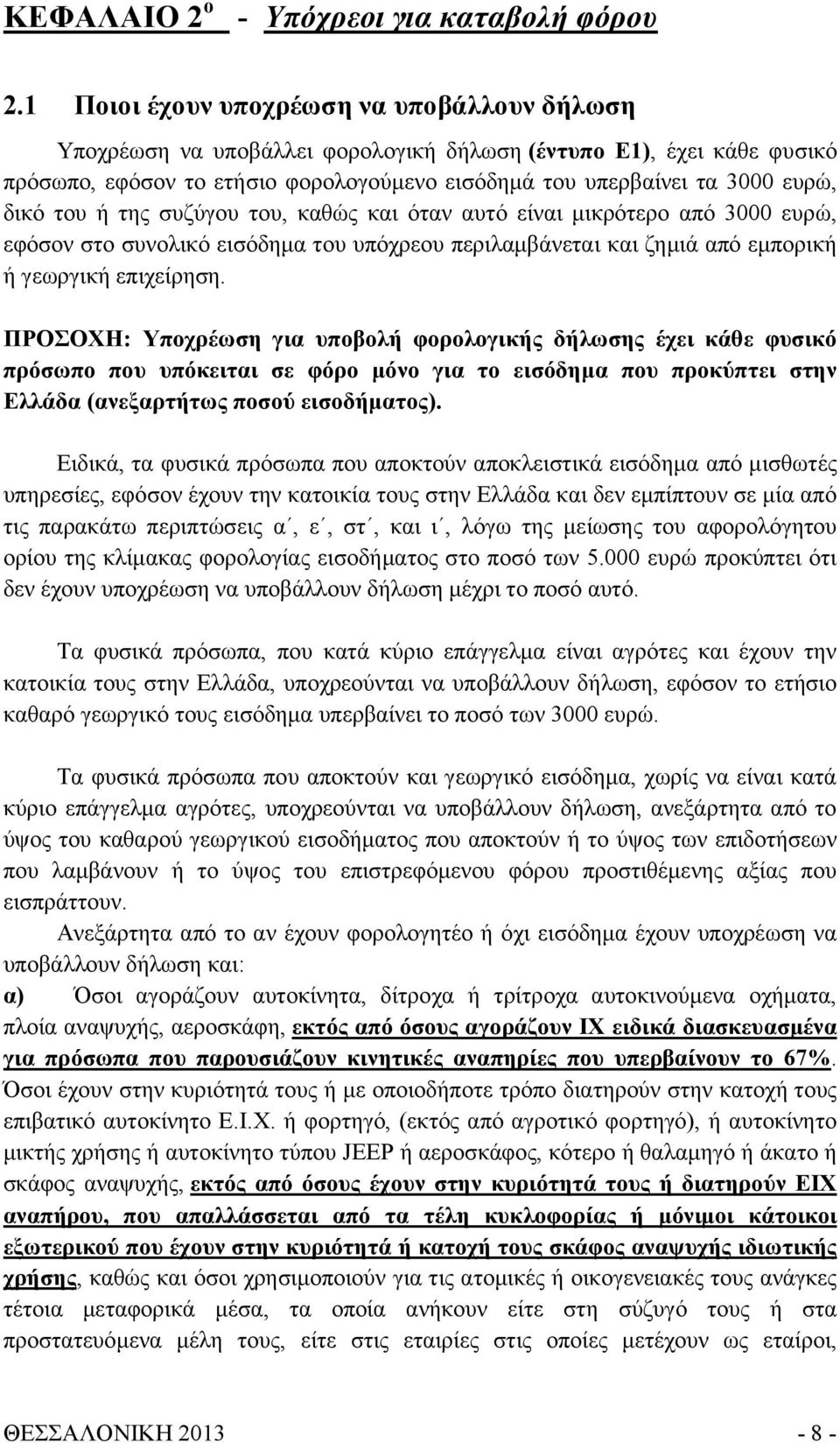 του ή της συζύγου του, καθώς και όταν αυτό είναι μικρότερο από 3000 ευρώ, εφόσον στο συνολικό εισόδημα του υπόχρεου περιλαμβάνεται και ζημιά από εμπορική ή γεωργική επιχείρηση.