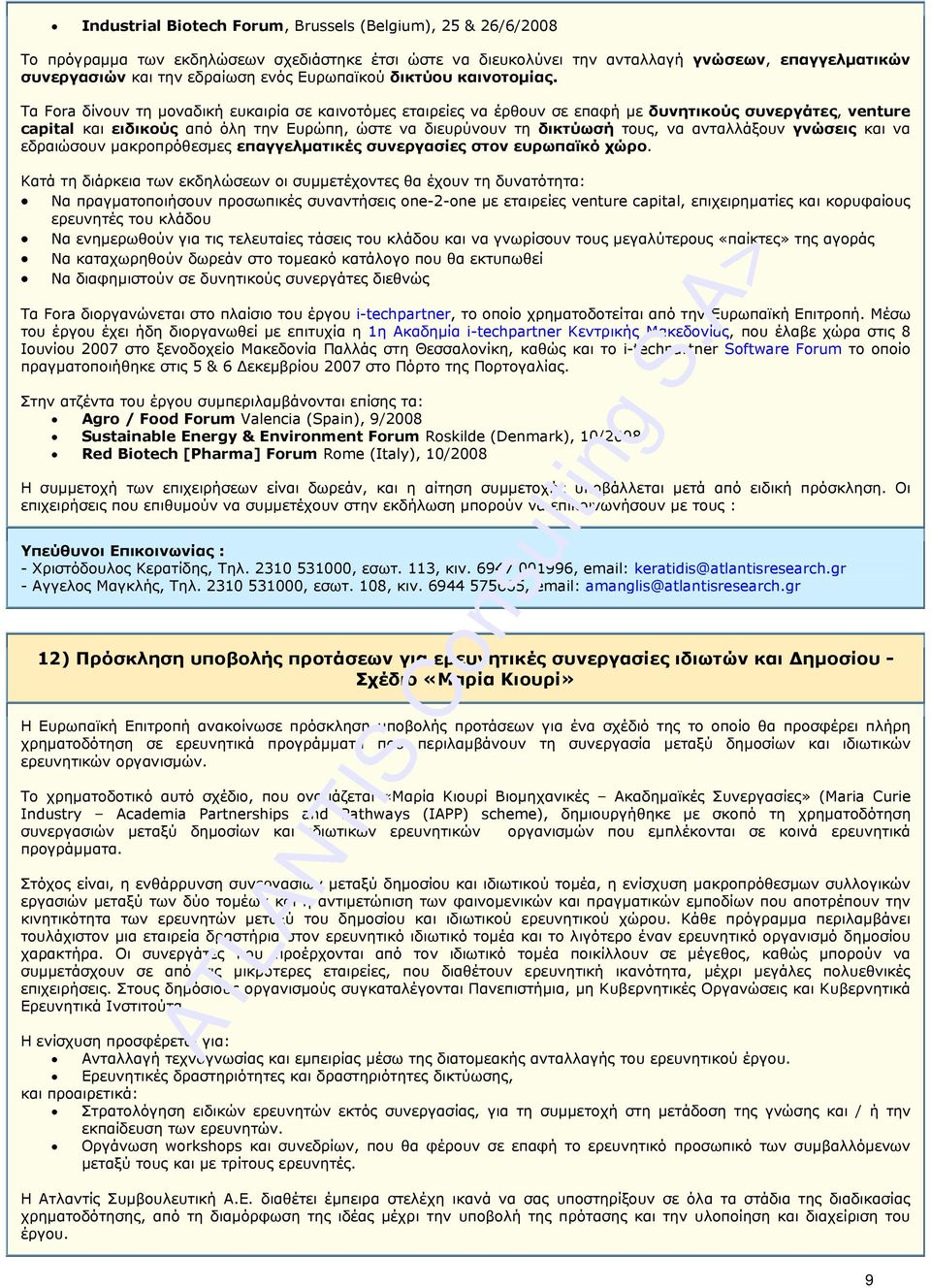 Τα Fora δίνουν τη µοναδική ευκαιρία σε καινοτόµες εταιρείες να έρθουν σε επαφή µε δυνητικούς συνεργάτες, venture capital και ειδικούς από όλη την Ευρώπη, ώστε να διευρύνουν τη δικτύωσή τους, να