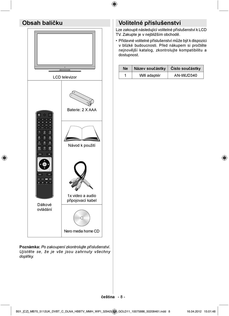 LCD televizor Ne Název součástky Číslo součástky 1 Wifi adaptér AN-WUD340 Baterie: 2 X AAA 1 4 GHI 7 PQRS SOURCE 2 3 ABC DEF 5 6 JKL MNO 8 9 TUV 0 WXYZ SWAP Návod k použití MENU P + V + P - V - BACK