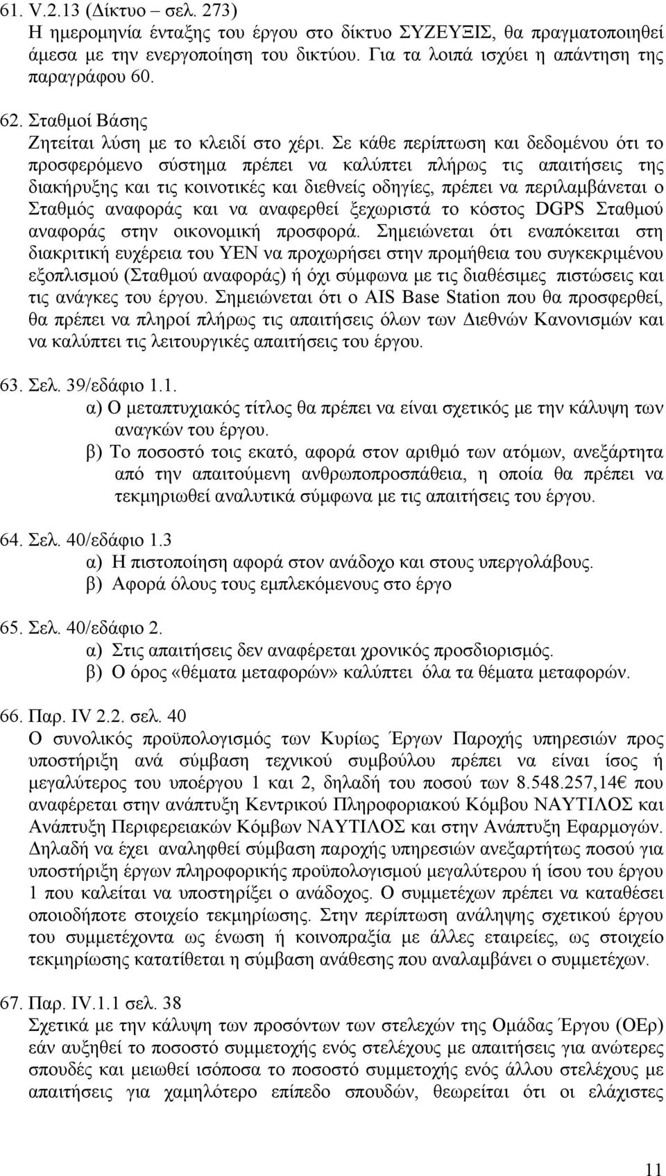 Σε κάθε περίπτωση και δεδομένου ότι το προσφερόμενο σύστημα πρέπει να καλύπτει πλήρως τις απαιτήσεις της διακήρυξης και τις κοινοτικές και διεθνείς οδηγίες, πρέπει να περιλαμβάνεται ο Σταθμός