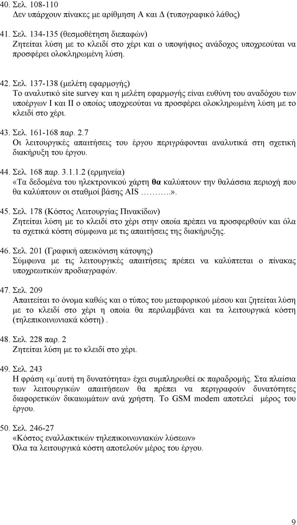 137-138 (μελέτη εφαρμογής) Το αναλυτικό site survey και η μελέτη εφαρμογής είναι ευθύνη του αναδόχου των υποέργων Ι και ΙΙ ο οποίος υποχρεούται να προσφέρει ολοκληρωμένη λύση με το κλειδί στο χέρι.